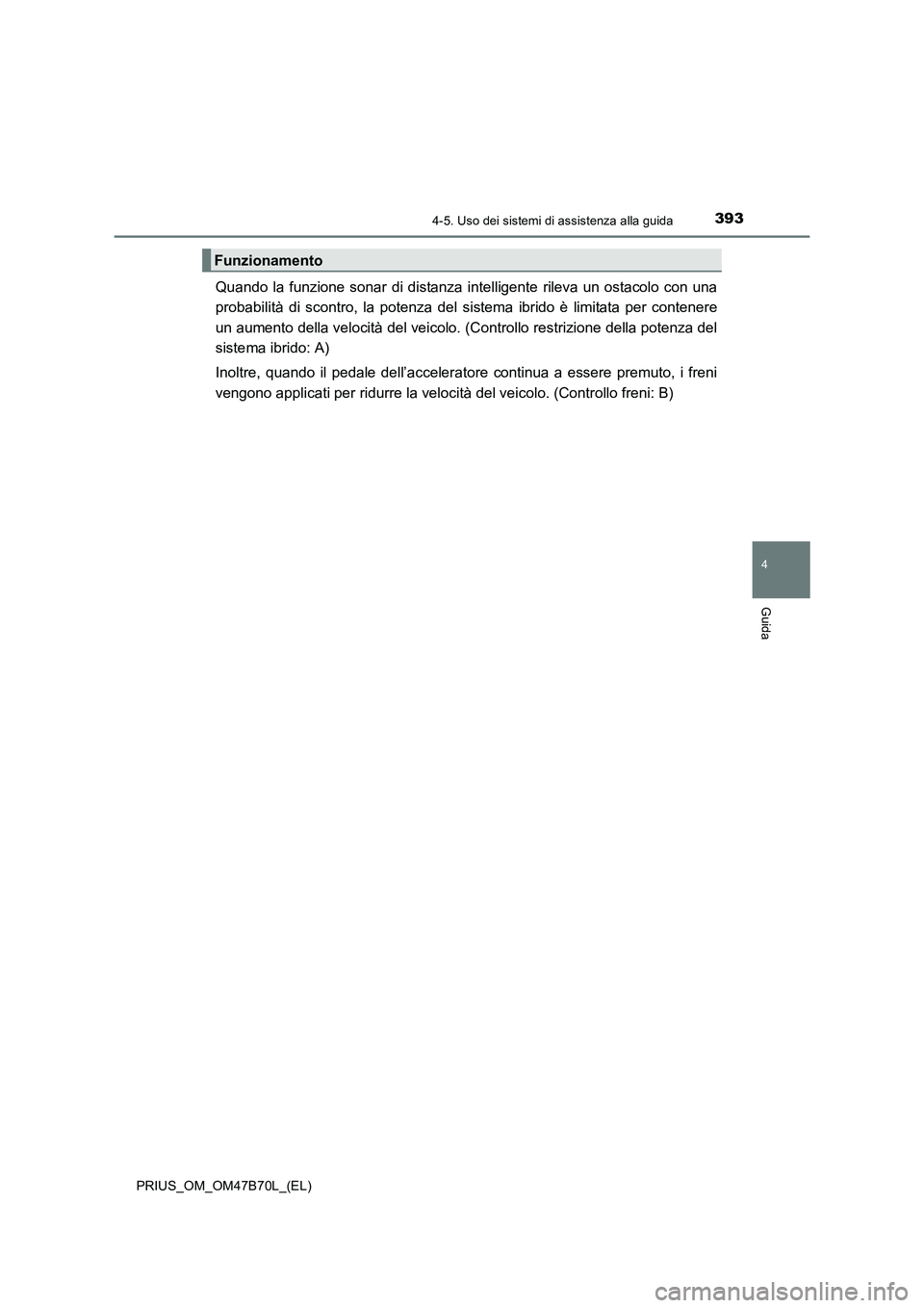 TOYOTA PRIUS 2017  Manuale duso (in Italian) 3934-5. Uso dei sistemi di assistenza alla guida
4
Guida
PRIUS_OM_OM47B70L_(EL)
Quando la funzione sonar di distanza intelligente rileva un ostacolo con una
probabilità di scontro, la potenza del sis