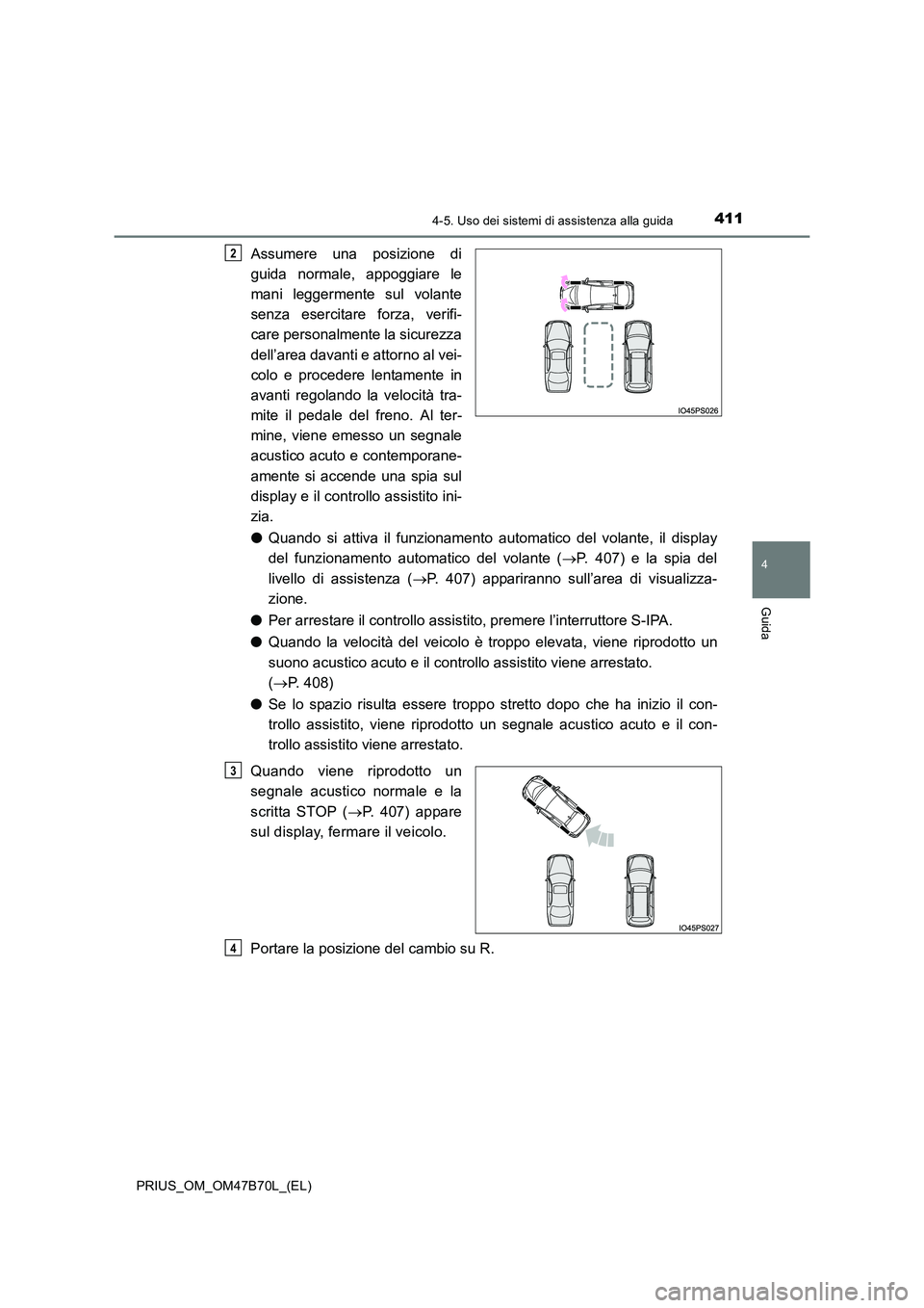 TOYOTA PRIUS 2017  Manuale duso (in Italian) 4114-5. Uso dei sistemi di assistenza alla guida
4
Guida
PRIUS_OM_OM47B70L_(EL)
Assumere una posizione di
guida normale, appoggiare le
mani leggermente sul volante
senza esercitare forza, verifi-
care