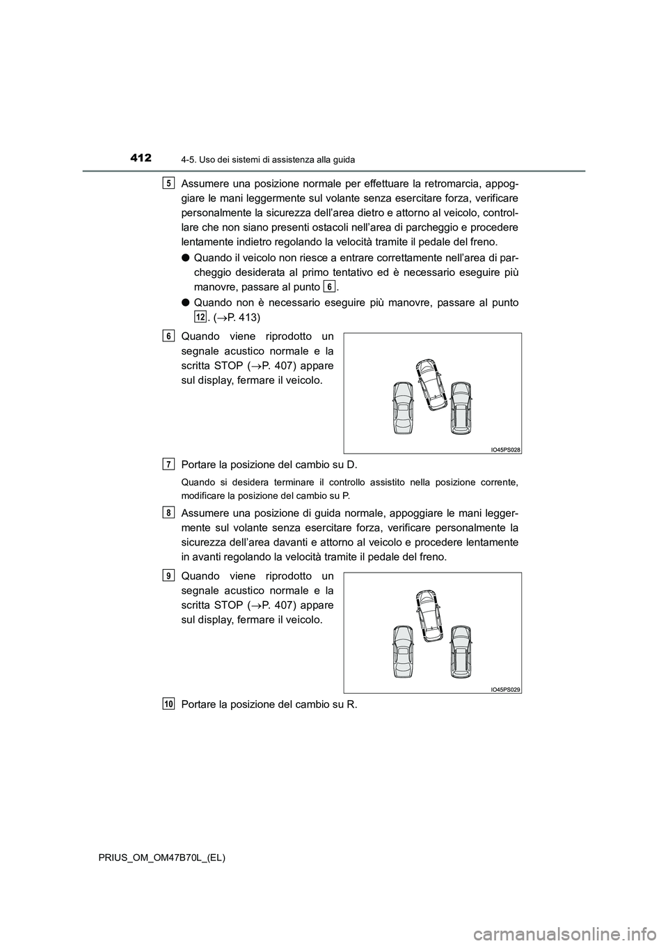 TOYOTA PRIUS 2017  Manuale duso (in Italian) 4124-5. Uso dei sistemi di assistenza alla guida
PRIUS_OM_OM47B70L_(EL)
Assumere una posizione normale per effettuare la retromarcia, appog-
giare le mani leggermente sul volante senza esercitare forz