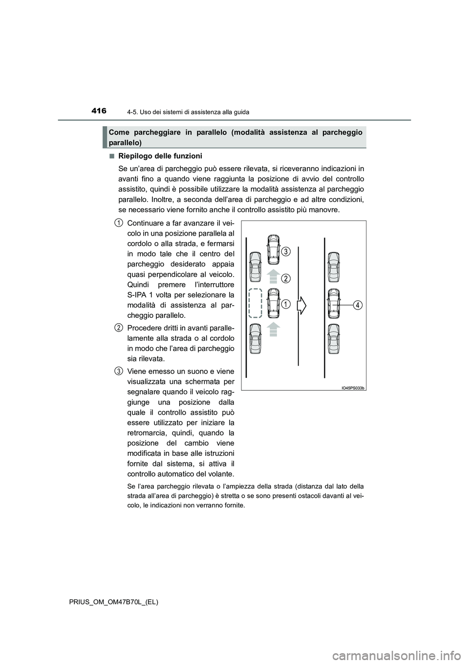 TOYOTA PRIUS 2017  Manuale duso (in Italian) 4164-5. Uso dei sistemi di assistenza alla guida
PRIUS_OM_OM47B70L_(EL)■
Riepilogo delle funzioni
Se un’area di parcheggio può essere rile
vata, si riceveranno indicazioni in
avanti fino a quando