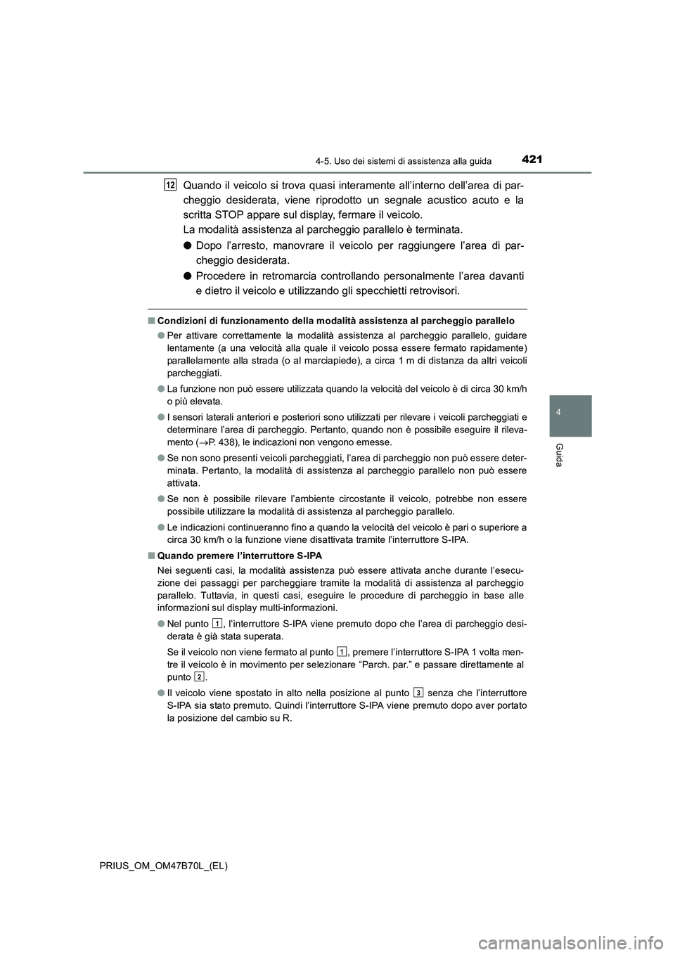 TOYOTA PRIUS 2017  Manuale duso (in Italian) 4214-5. Uso dei sistemi di assistenza alla guida
4
Guida
PRIUS_OM_OM47B70L_(EL)
Quando il veicolo si trova quasi interamente all’interno dell’area di par-
cheggio desiderata, viene riprodotto un s