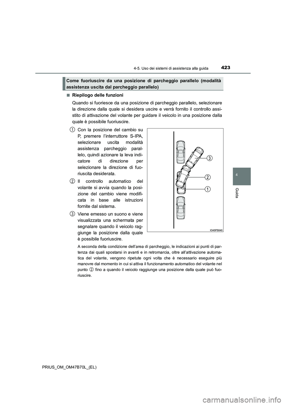 TOYOTA PRIUS 2017  Manuale duso (in Italian) 4234-5. Uso dei sistemi di assistenza alla guida
4
Guida
PRIUS_OM_OM47B70L_(EL)■
Riepilogo delle funzioni
Quando si fuoriesce da una posizione di parcheggio parallelo, selezionare
la direzione dalla