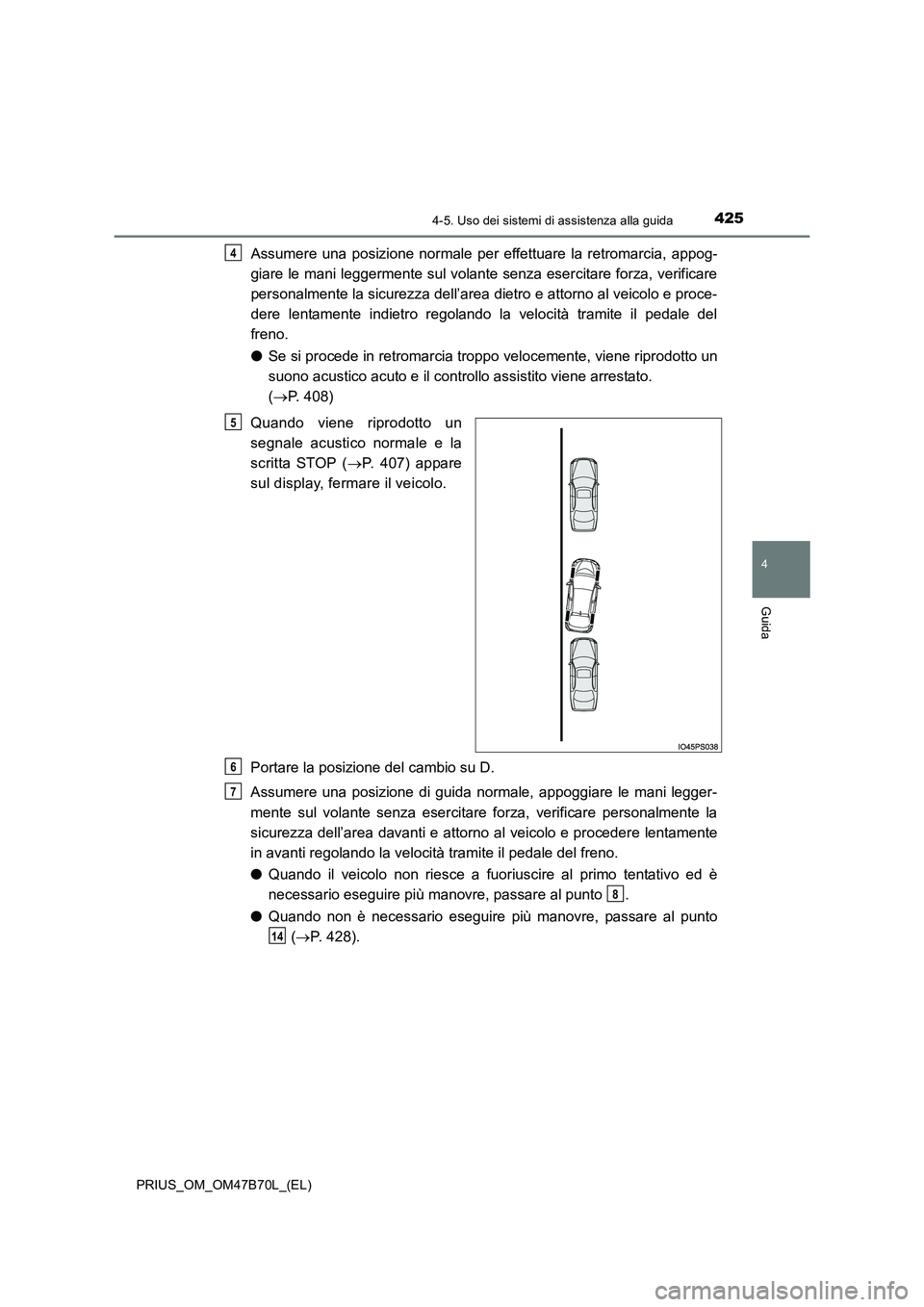 TOYOTA PRIUS 2017  Manuale duso (in Italian) 4254-5. Uso dei sistemi di assistenza alla guida
4
Guida
PRIUS_OM_OM47B70L_(EL)
Assumere una posizione normale per effettuare la retromarcia, appog-
giare le mani leggermente sul volante senza esercit