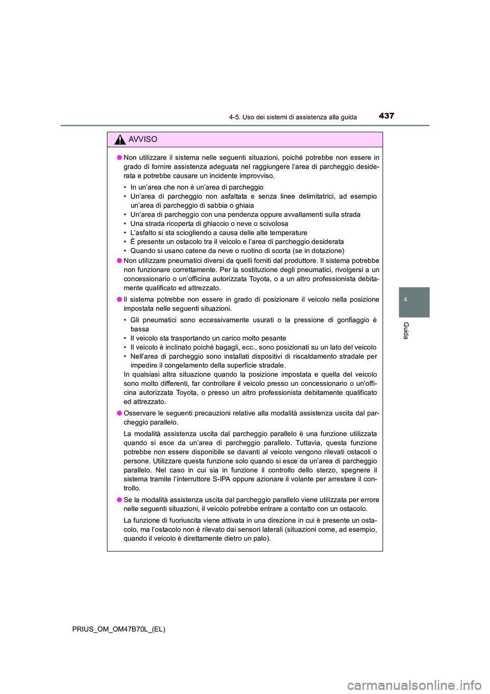 TOYOTA PRIUS 2017  Manuale duso (in Italian) 4374-5. Uso dei sistemi di assistenza alla guida
4
Guida
PRIUS_OM_OM47B70L_(EL)
AVVISO
●Non utilizzare il sistema nelle seguenti situazioni, poiché potrebbe non essere in
grado di fornire assistenz