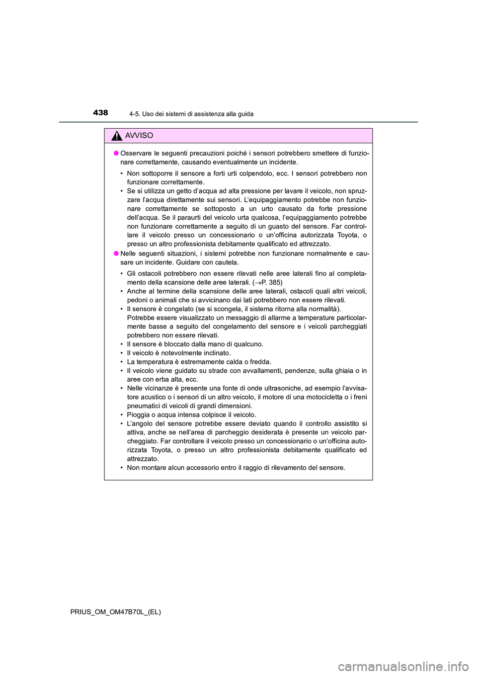 TOYOTA PRIUS 2017  Manuale duso (in Italian) 4384-5. Uso dei sistemi di assistenza alla guida
PRIUS_OM_OM47B70L_(EL)
AVVISO
●Osservare le seguenti precauzioni poiché i sensori potrebbero smettere di funzio-
nare correttamente, causando eventu