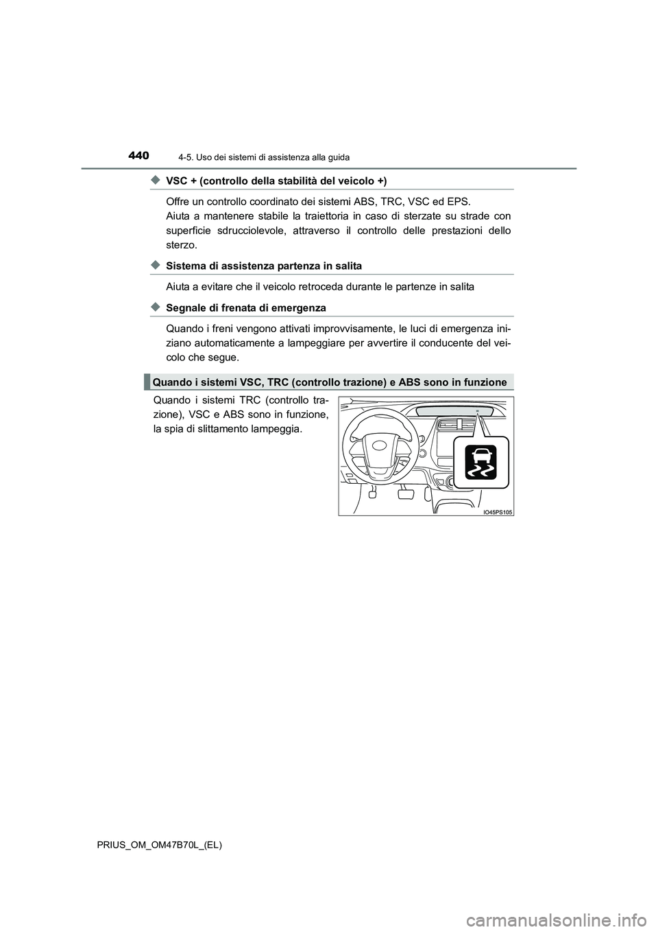 TOYOTA PRIUS 2017  Manuale duso (in Italian) 4404-5. Uso dei sistemi di assistenza alla guida
PRIUS_OM_OM47B70L_(EL)
◆VSC + (controllo della stabilità del veicolo +)
Offre un controllo coordinato dei sistemi ABS, TRC, VSC ed EPS. 
Aiuta a man