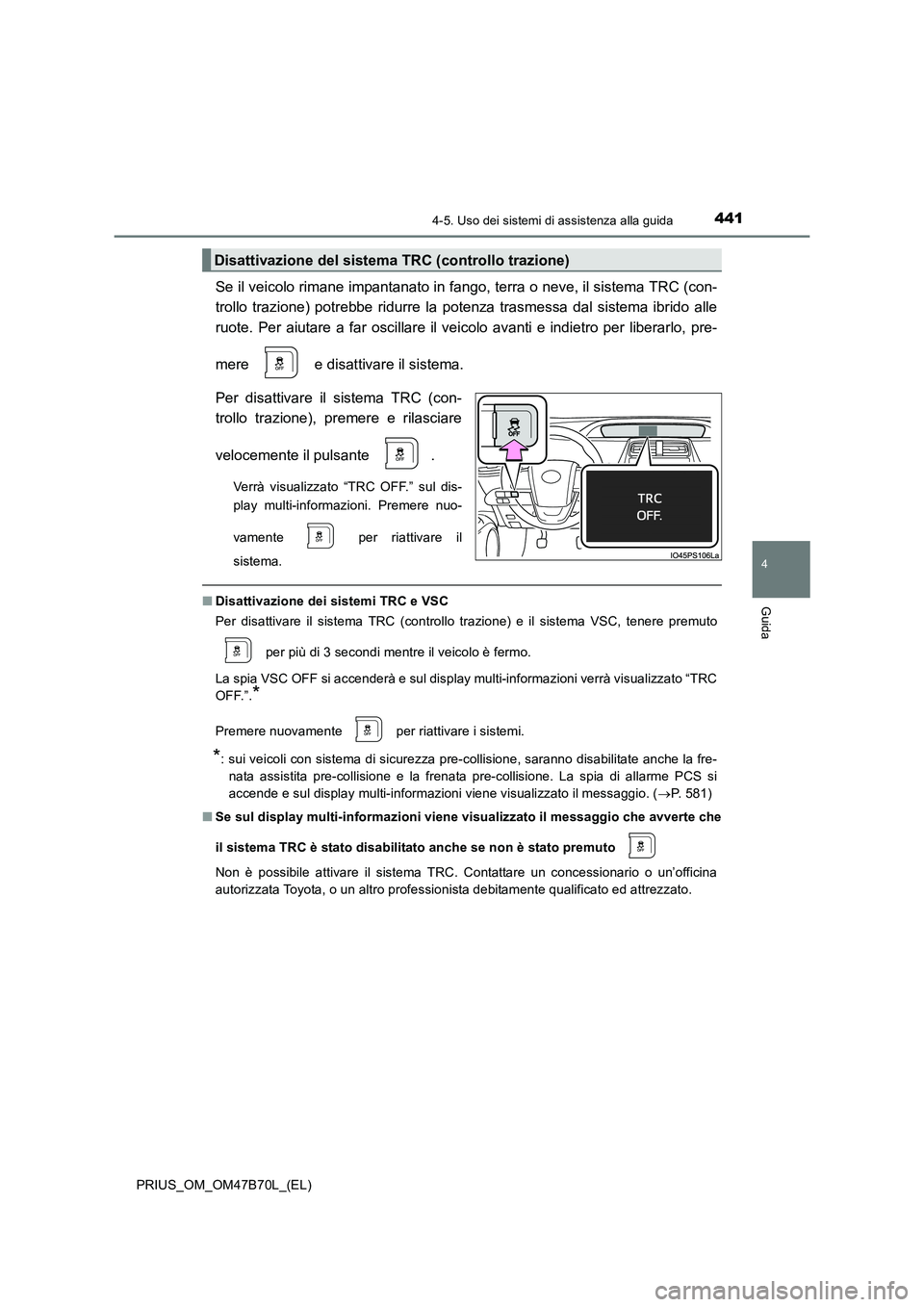 TOYOTA PRIUS 2017  Manuale duso (in Italian) 4414-5. Uso dei sistemi di assistenza alla guida
4
Guida
PRIUS_OM_OM47B70L_(EL)
Se il veicolo rimane impantanato in fango, terra o neve, il sistema TRC (con-
trollo trazione) potrebbe ridurre la poten