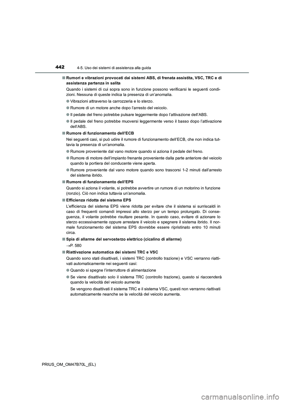 TOYOTA PRIUS 2017  Manuale duso (in Italian) 4424-5. Uso dei sistemi di assistenza alla guida
PRIUS_OM_OM47B70L_(EL)■
Rumori e vibrazioni provocati dai sistemi ABS, di frenata assistita, VSC, TRC e di
assistenza partenza in salita
Quando i sis