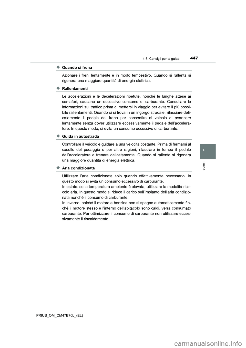 TOYOTA PRIUS 2017  Manuale duso (in Italian) 4474-6. Consigli per la guida
4
Guida
PRIUS_OM_OM47B70L_(EL)
◆Quando si frena
Azionare i freni lentamente e in modo tempestivo. Quando si rallenta si
rigenera una maggiore quantità di energia elett