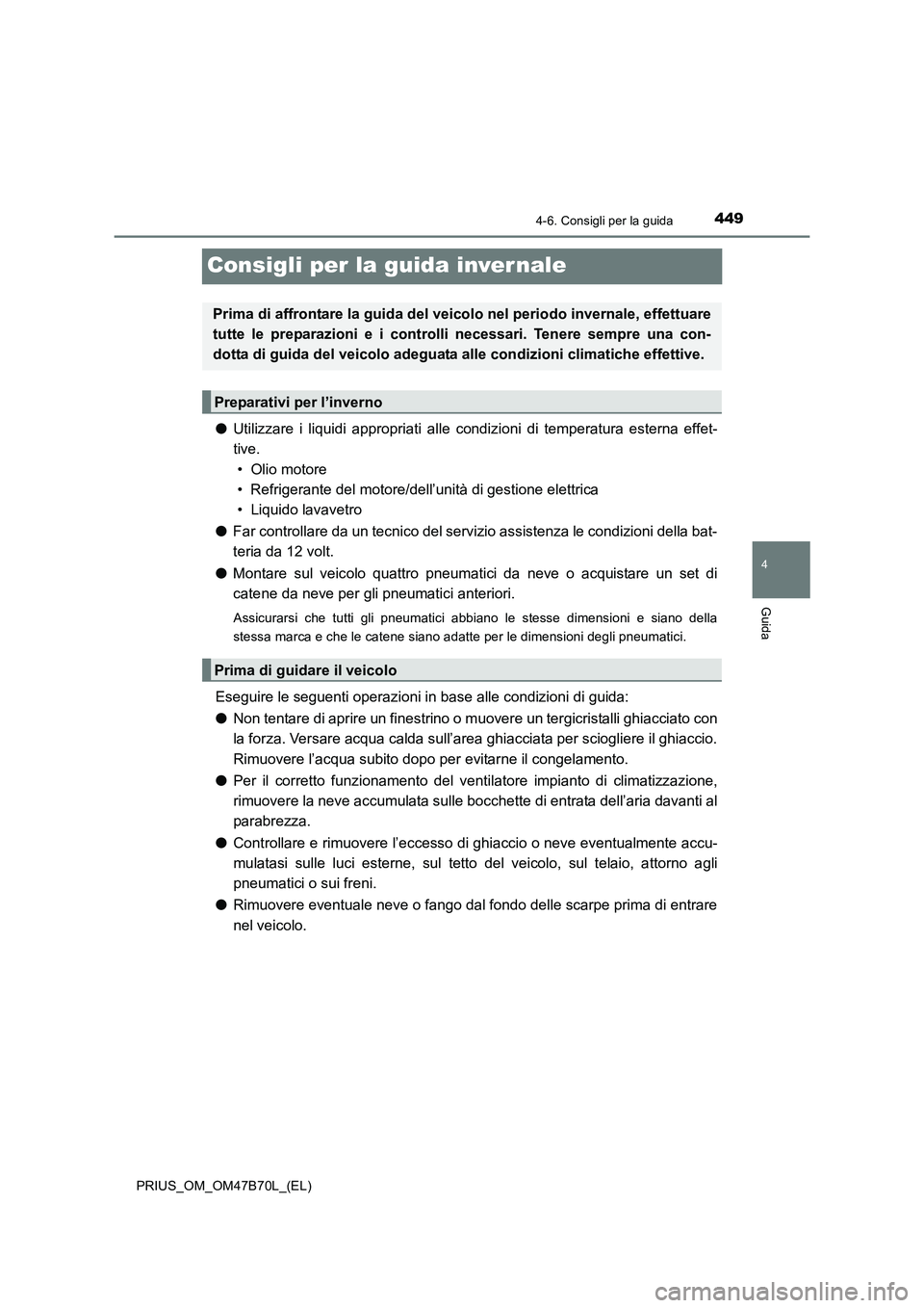 TOYOTA PRIUS 2017  Manuale duso (in Italian) 449
4
4-6. Consigli per la guida
Guida
PRIUS_OM_OM47B70L_(EL)
Consigli per la guida inver nale
●Utilizzare i liquidi appropriati alle c ondizioni di temperatura esterna effet-
tive. 
• Olio motore
