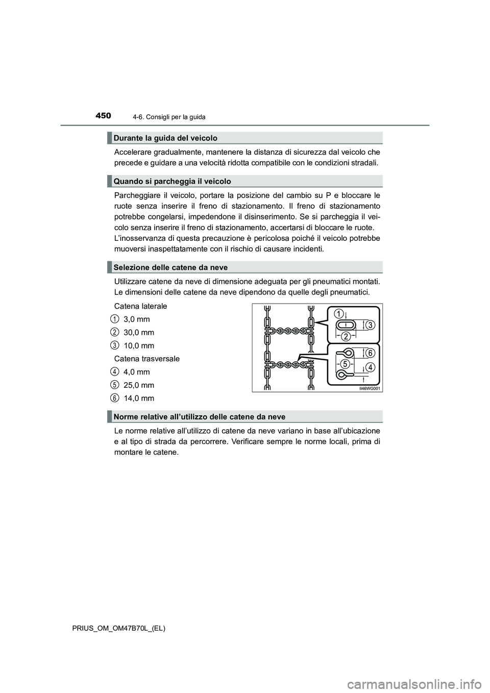 TOYOTA PRIUS 2017  Manuale duso (in Italian) 4504-6. Consigli per la guida
PRIUS_OM_OM47B70L_(EL)
Accelerare gradualmente, mantenere la distanza di sicurezza dal veicolo che
precede e guidare a una velocità ridotta compatibile con le condizioni