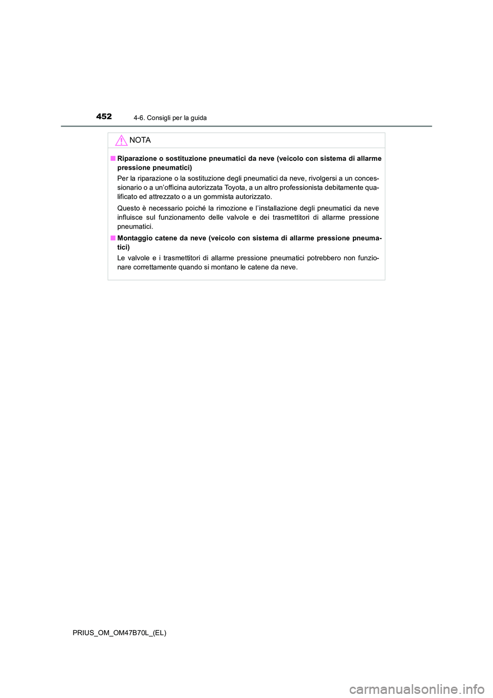 TOYOTA PRIUS 2017  Manuale duso (in Italian) 4524-6. Consigli per la guida
PRIUS_OM_OM47B70L_(EL)
NOTA
■Riparazione o sostituzione pneumatici da neve (veicolo con sistema di allarme
pressione pneumatici)
Per la riparazione o la sostituzione de