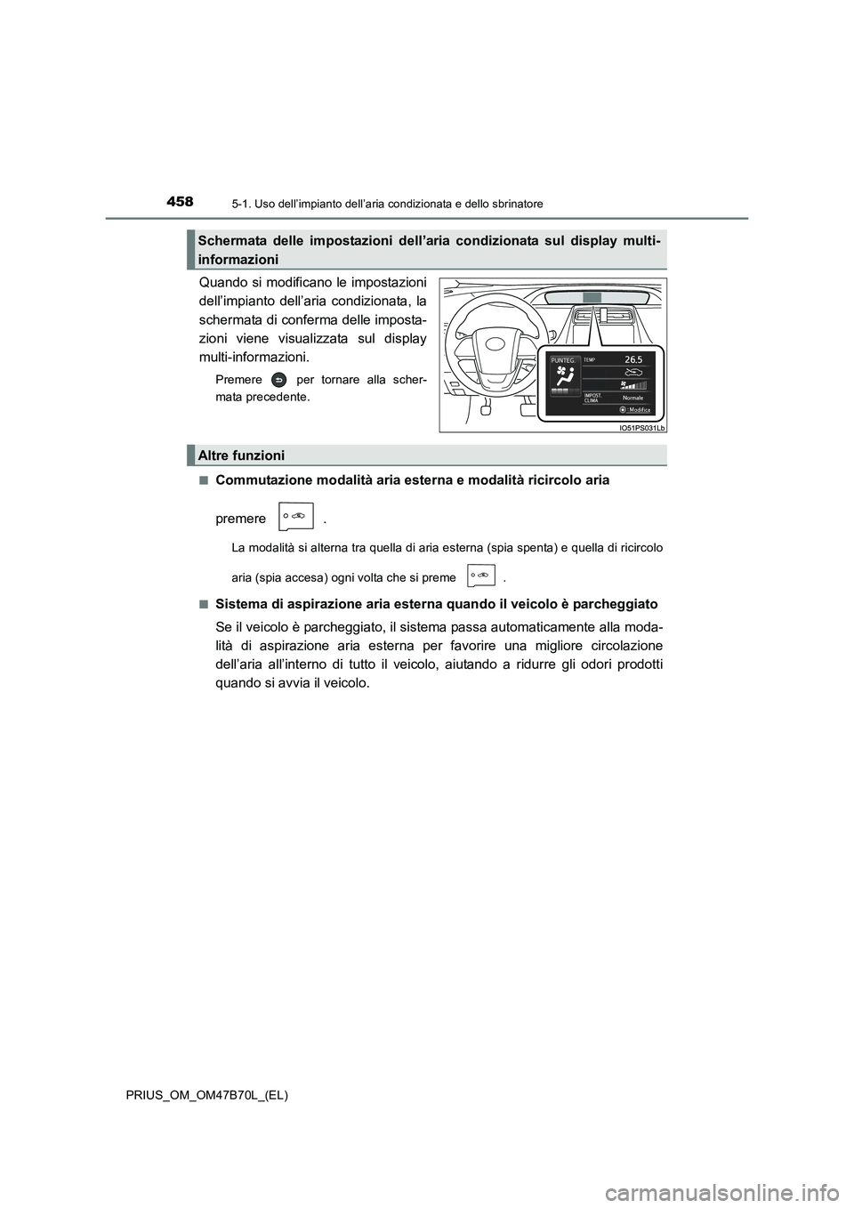 TOYOTA PRIUS 2017  Manuale duso (in Italian) 4585-1. Uso dell’impianto dell’aria condizionata e dello sbrinatore
PRIUS_OM_OM47B70L_(EL)
Quando si modificano le impostazioni
dell’impianto dell’aria condizionata, la
schermata di conferma d