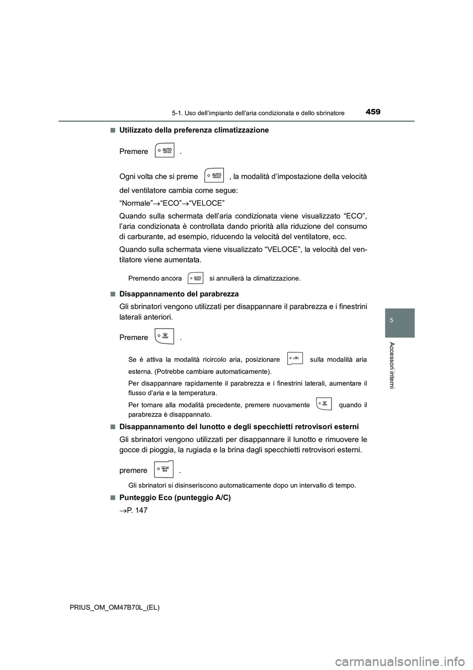 TOYOTA PRIUS 2017  Manuale duso (in Italian) 4595-1. Uso dell’impianto dell’aria condizionata e dello sbrinatore
PRIUS_OM_OM47B70L_(EL)
5
Accessori interni
■Utilizzato della preferenza climatizzazione
Premere .
Ogni volta che si preme  , l