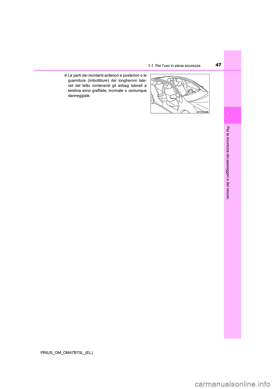 TOYOTA PRIUS 2017  Manuale duso (in Italian) 471-1. Per l’uso in piena sicurezza
1
PRIUS_OM_OM47B70L_(EL)
Per la sicurezza dei passeggeri e del veicolo
●Le parti dei montanti anteriori e posteriori o le
guarniture (imbottiture) dei longheron
