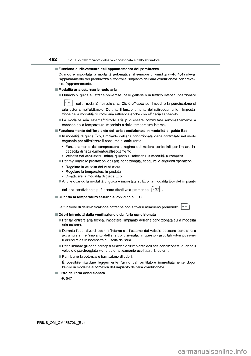 TOYOTA PRIUS 2017  Manuale duso (in Italian) 4625-1. Uso dell’impianto dell’aria condizionata e dello sbrinatore
PRIUS_OM_OM47B70L_(EL)■
Funzione di rilevamento dell’appannamento del parabrezza
Quando è impostata la modalità automatica