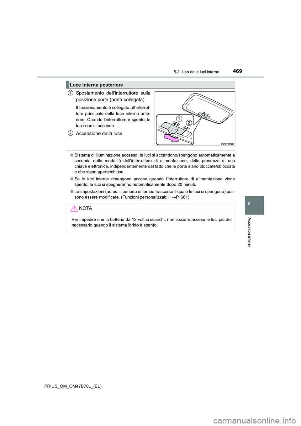 TOYOTA PRIUS 2017  Manuale duso (in Italian) 4695-2. Uso delle luci interne
PRIUS_OM_OM47B70L_(EL)
5
Accessori interni
Spostamento dell’interruttore sulla
posizione porta (porta collegata)
Il funzionamento è collegato all’interrut-
tore pri