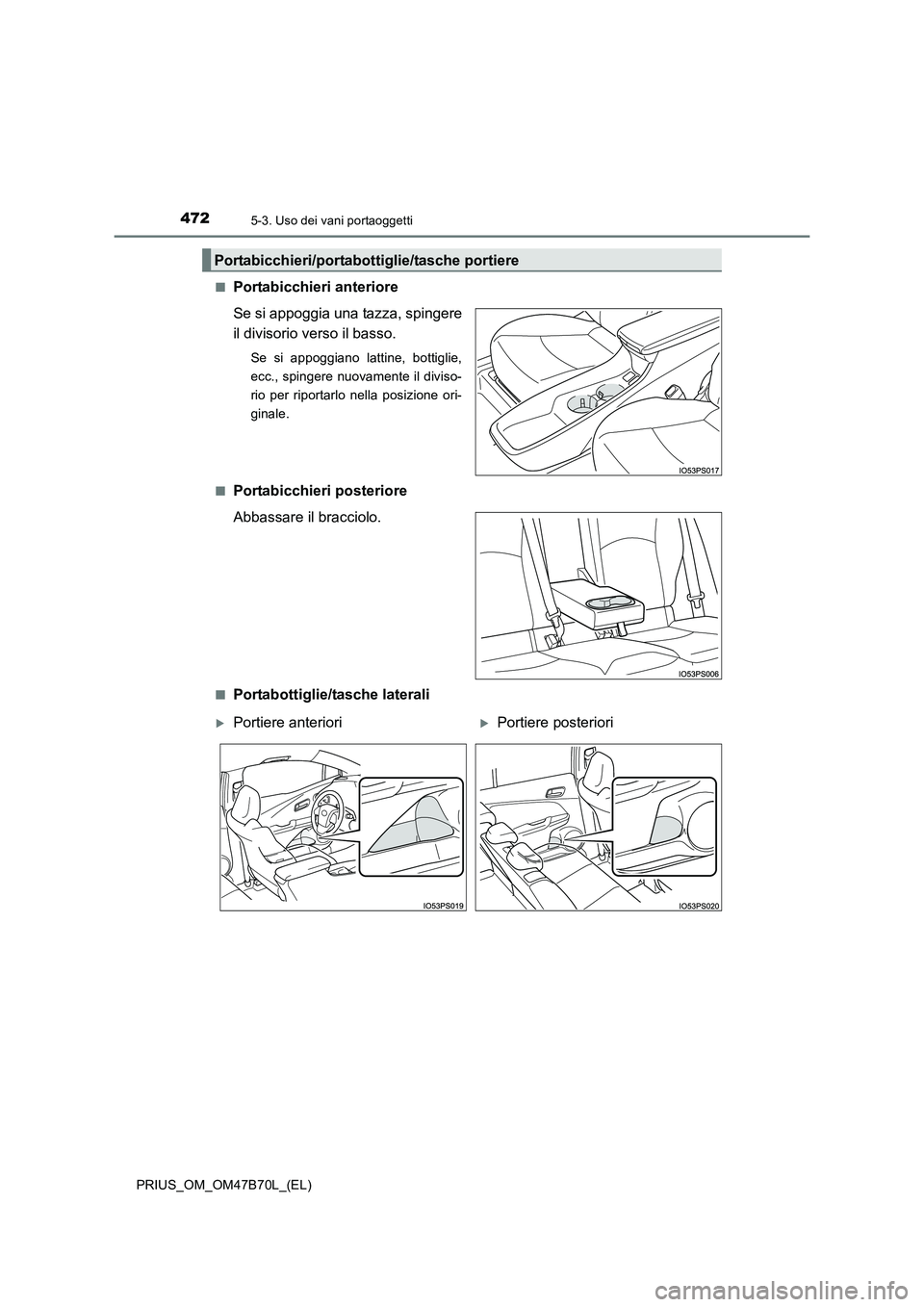 TOYOTA PRIUS 2017  Manuale duso (in Italian) 4725-3. Uso dei vani portaoggetti
PRIUS_OM_OM47B70L_(EL)■
Portabicchieri anteriore
Se si appoggia una tazza, spingere
il divisorio verso il basso.
Se si appoggiano lattine, bottiglie,
ecc., spingere
