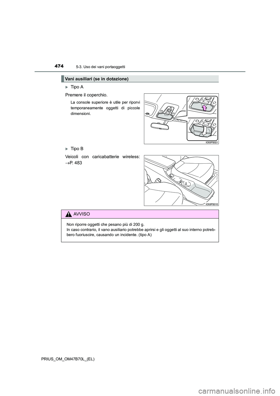 TOYOTA PRIUS 2017  Manuale duso (in Italian) 4745-3. Uso dei vani portaoggetti
PRIUS_OM_OM47B70L_(EL)
�XTipo A
Premere il coperchio.
La console superiore è utile per riporvi
temporaneamente oggetti di piccole
dimensioni.
�XTipo B
Veicoli con ca