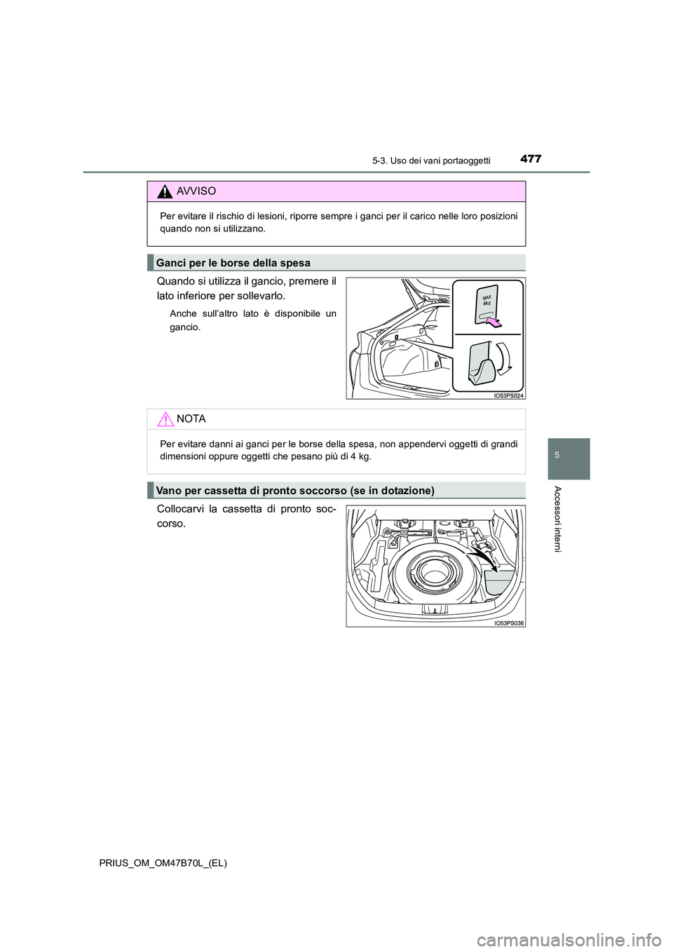TOYOTA PRIUS 2017  Manuale duso (in Italian) 4775-3. Uso dei vani portaoggetti
PRIUS_OM_OM47B70L_(EL)
5
Accessori interni
Quando si utilizza il gancio, premere il
lato inferiore per sollevarlo.
Anche sull’altro lato è disponibile un
gancio.
C