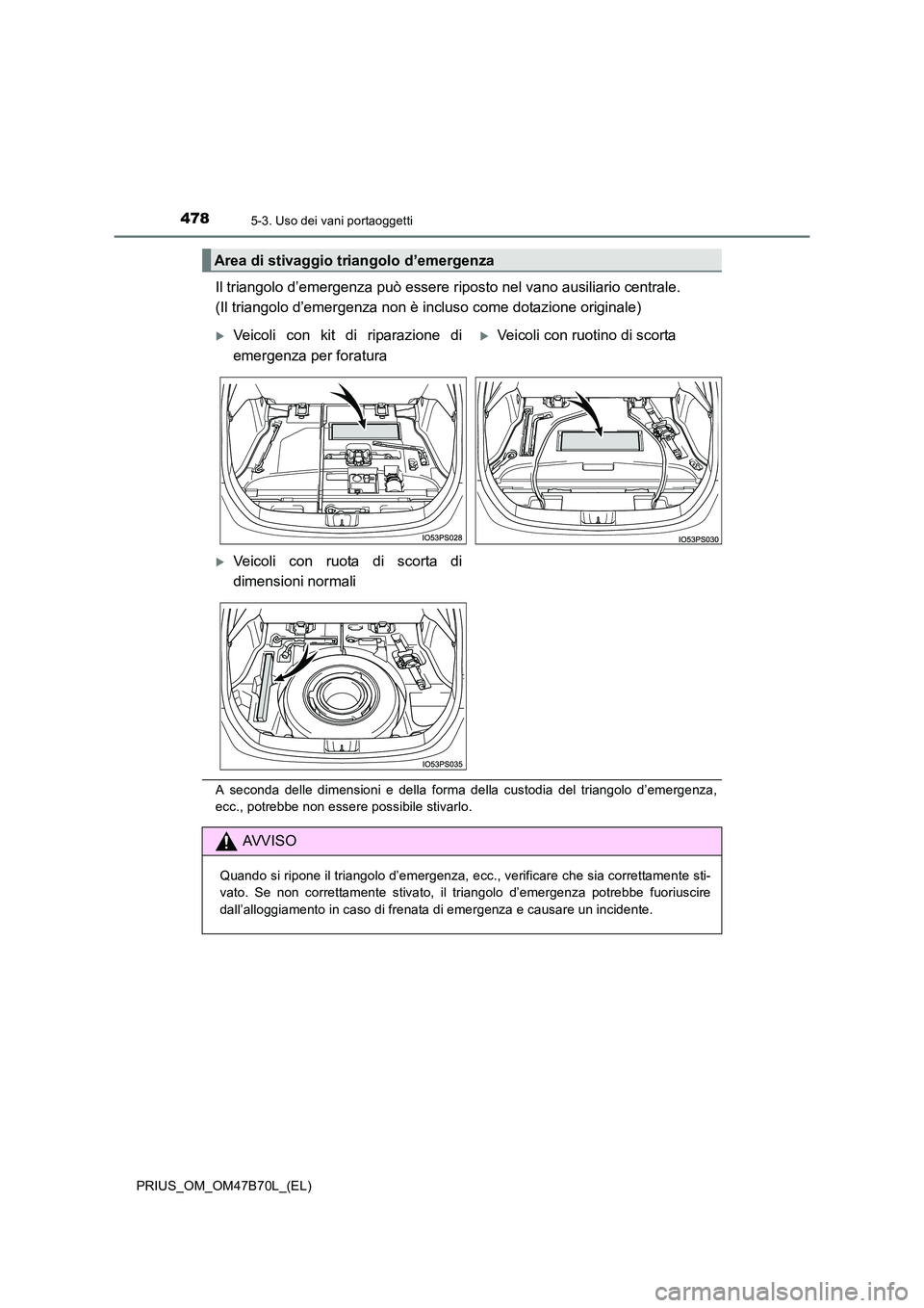 TOYOTA PRIUS 2017  Manuale duso (in Italian) 4785-3. Uso dei vani portaoggetti
PRIUS_OM_OM47B70L_(EL)
Il triangolo d’emergenza può essere riposto nel vano ausiliario centrale. 
(Il triangolo d’emergenza non è incluso come dotazione origina