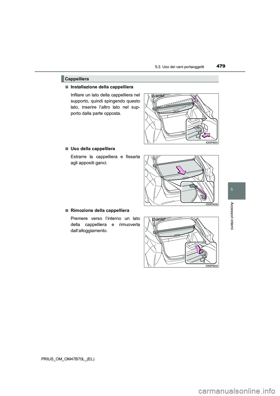 TOYOTA PRIUS 2017  Manuale duso (in Italian) 4795-3. Uso dei vani portaoggetti
PRIUS_OM_OM47B70L_(EL)
5
Accessori interni
■Installazione della cappelliera
Infilare un lato della cappelliera nel
supporto, quindi spingendo questo
lato, inserire 