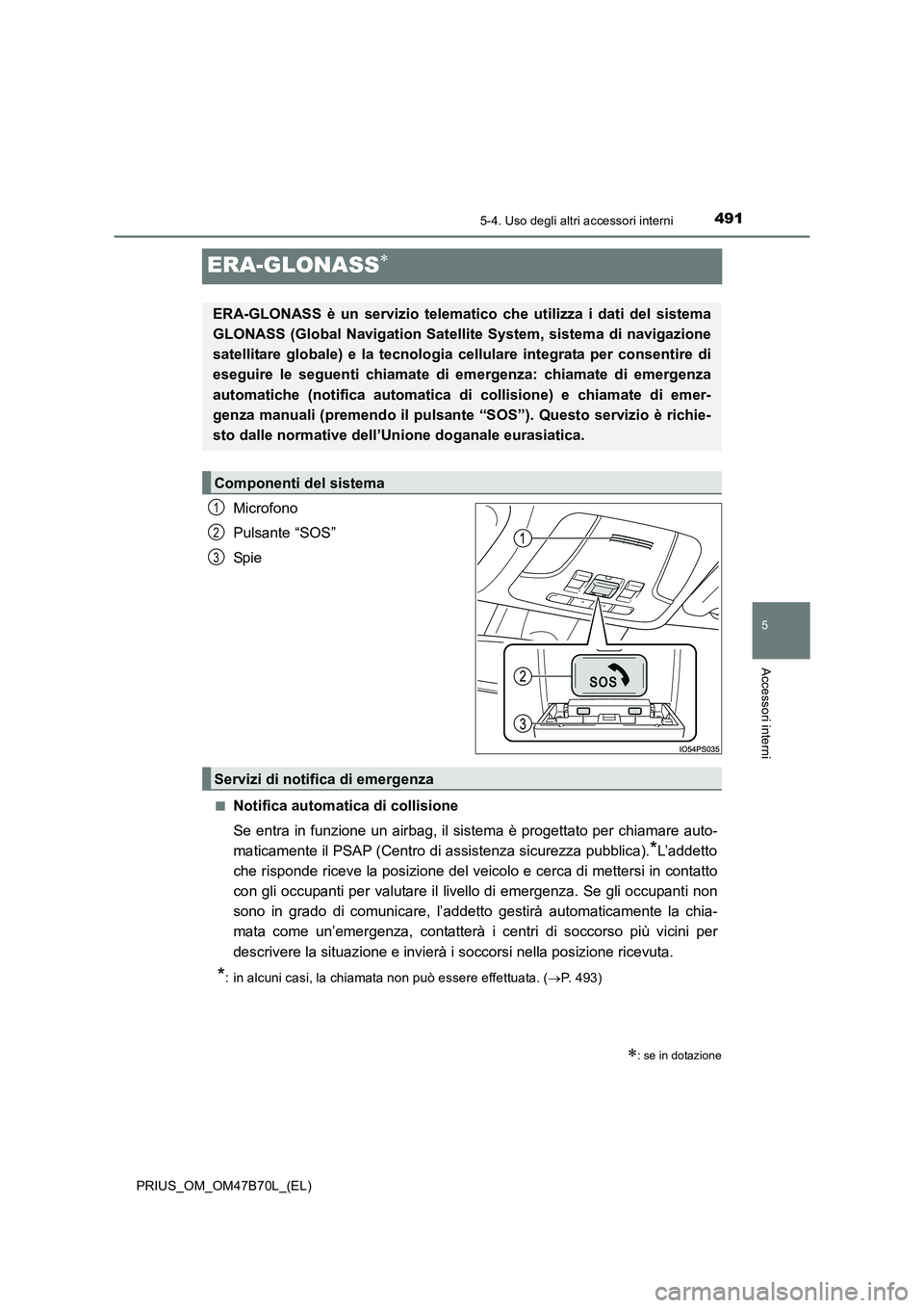 TOYOTA PRIUS 2017  Manuale duso (in Italian) 4915-4. Uso degli altri accessori interni
PRIUS_OM_OM47B70L_(EL)
5
Accessori interni
ERA-GLONASS∗
Microfono
Pulsante “SOS”
Spi e
■Notifica automatica di collisione
Se entra in funzione un airb