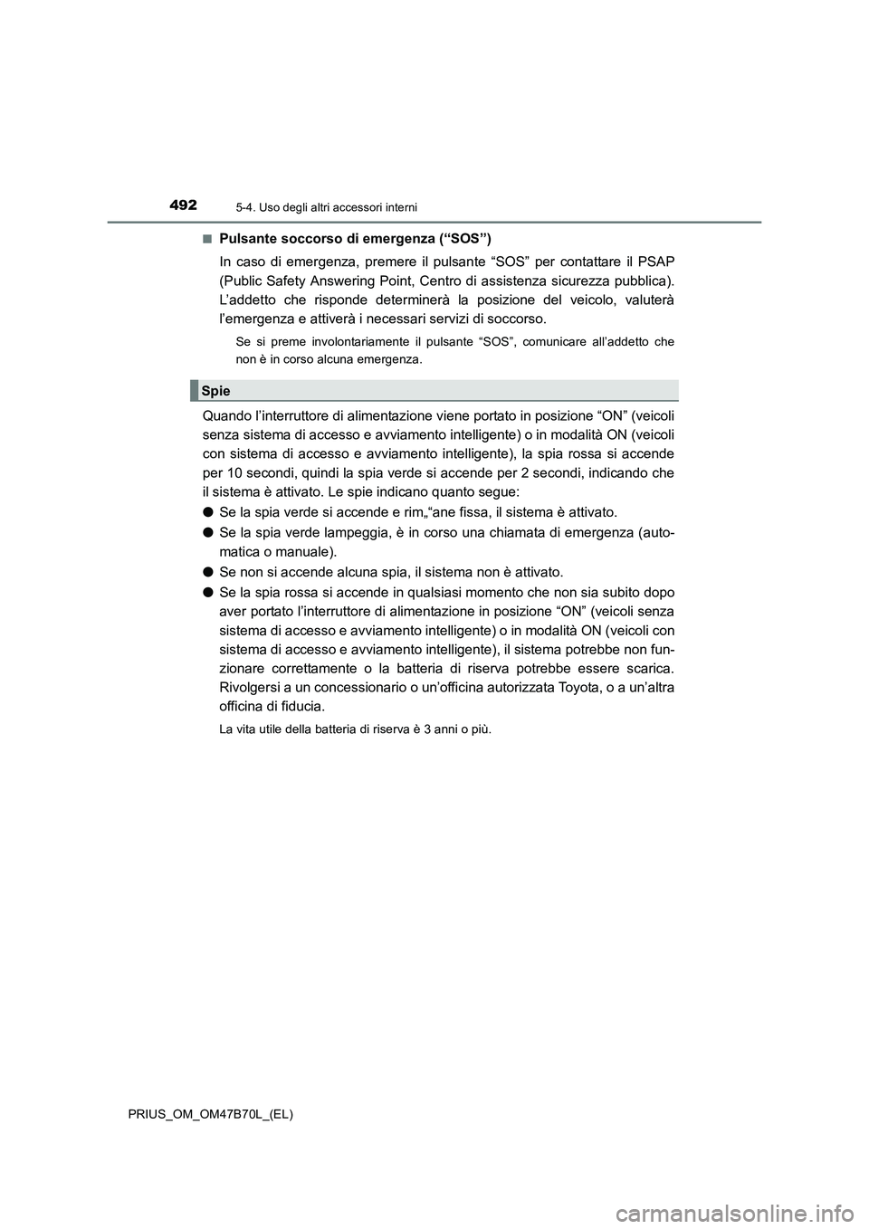 TOYOTA PRIUS 2017  Manuale duso (in Italian) 492
PRIUS_OM_OM47B70L_(EL)
5-4. Uso degli altri accessori interni
■Pulsante soccorso di emergenza (“SOS”)
In caso di emergenza, premere il pulsante “SOS” per contattare il PSAP
(Public Safet