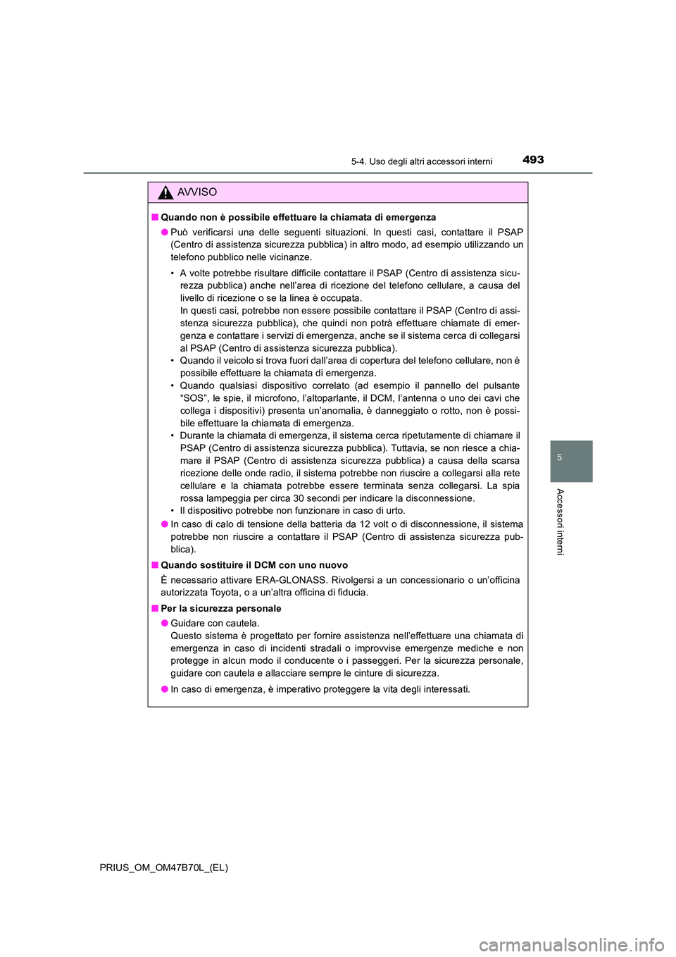 TOYOTA PRIUS 2017  Manuale duso (in Italian) 4935-4. Uso degli altri accessori interni
PRIUS_OM_OM47B70L_(EL)
5
Accessori interni
AVVISO
■Quando non è possibile effettuare la chiamata di emergenza
●Può verificarsi una delle seguenti situaz