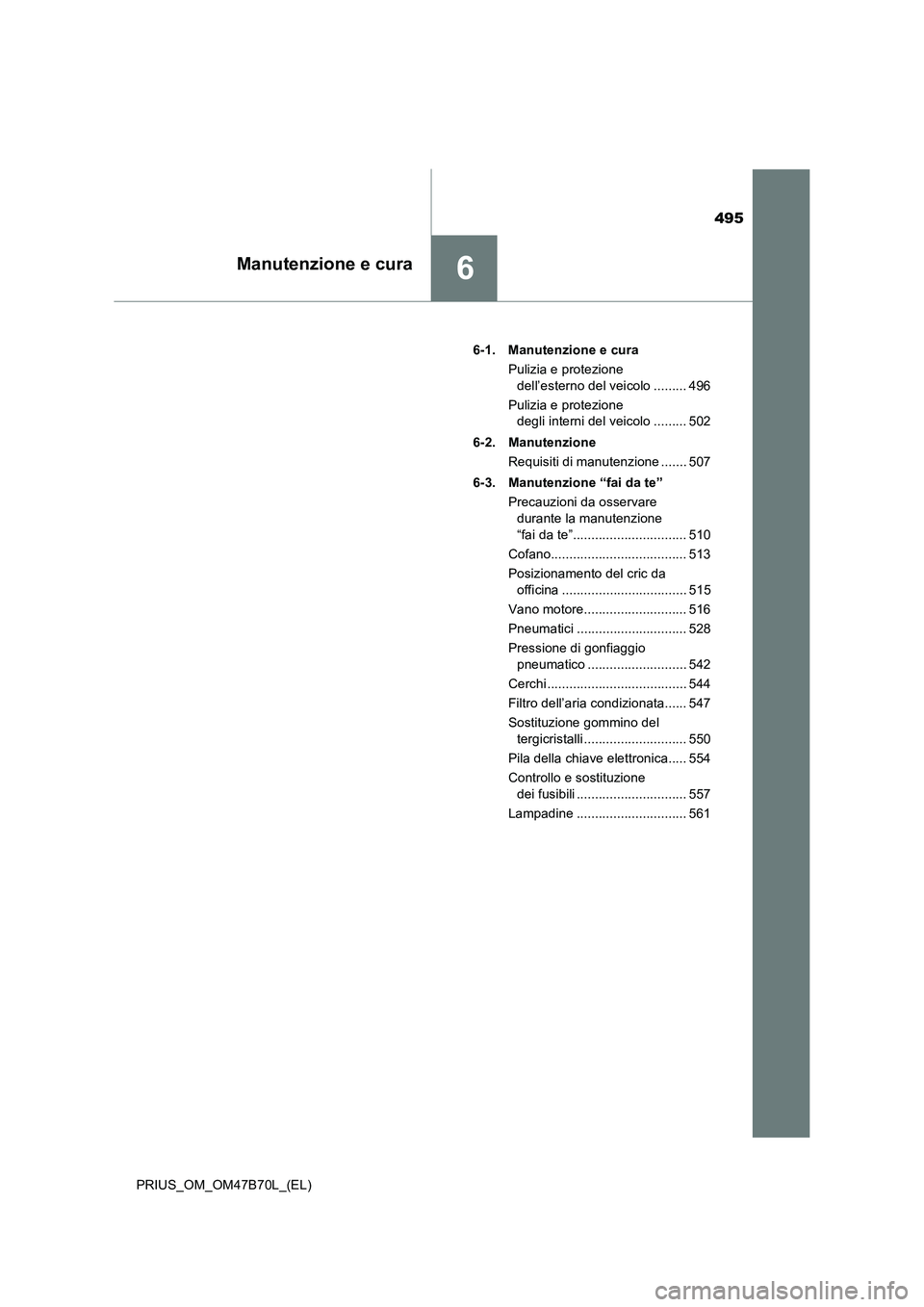 TOYOTA PRIUS 2017  Manuale duso (in Italian) 495
6Manutenzione e cura
PRIUS_OM_OM47B70L_(EL)6-1. Manutenzione e cura
Pulizia e protezione dell’esterno del veicolo ......... 496
Pulizia e protezione  degli interni del veicolo ......... 502
6-2.