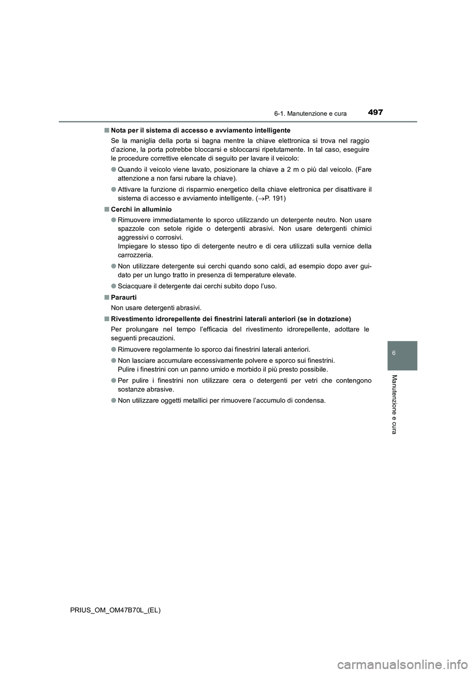 TOYOTA PRIUS 2017  Manuale duso (in Italian) 4976-1. Manutenzione e cura
PRIUS_OM_OM47B70L_(EL)
6
Manutenzione e cura
■Nota per il sistema di accesso e avviamento intelligente
Se la maniglia della porta si bagna mentre la chiave elettronica si