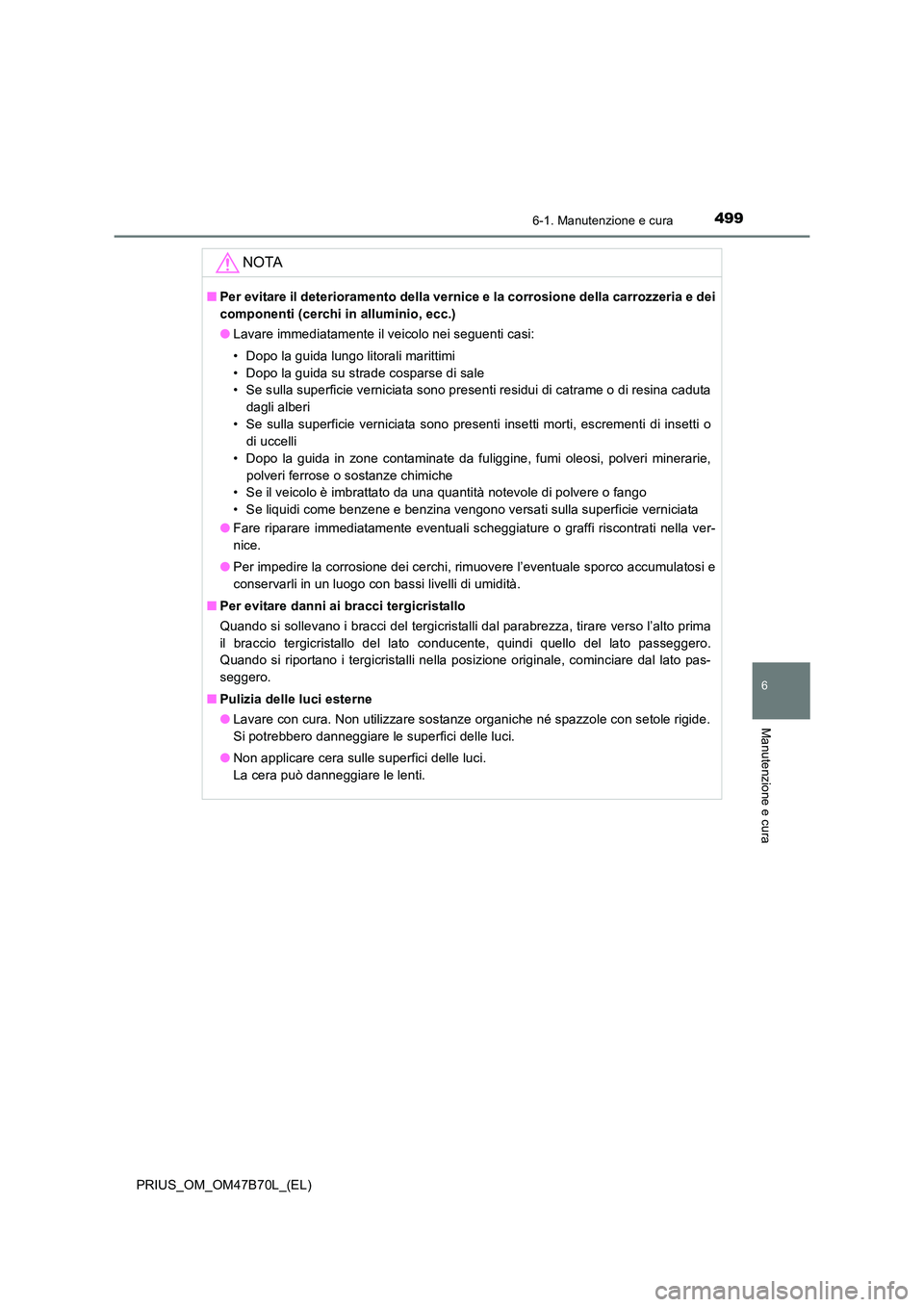 TOYOTA PRIUS 2017  Manuale duso (in Italian) 4996-1. Manutenzione e cura
PRIUS_OM_OM47B70L_(EL)
6
Manutenzione e cura
NOTA
■Per evitare il deterioramento della vernice e la corrosione della carrozzeria e dei
componenti (cerchi in alluminio, ec