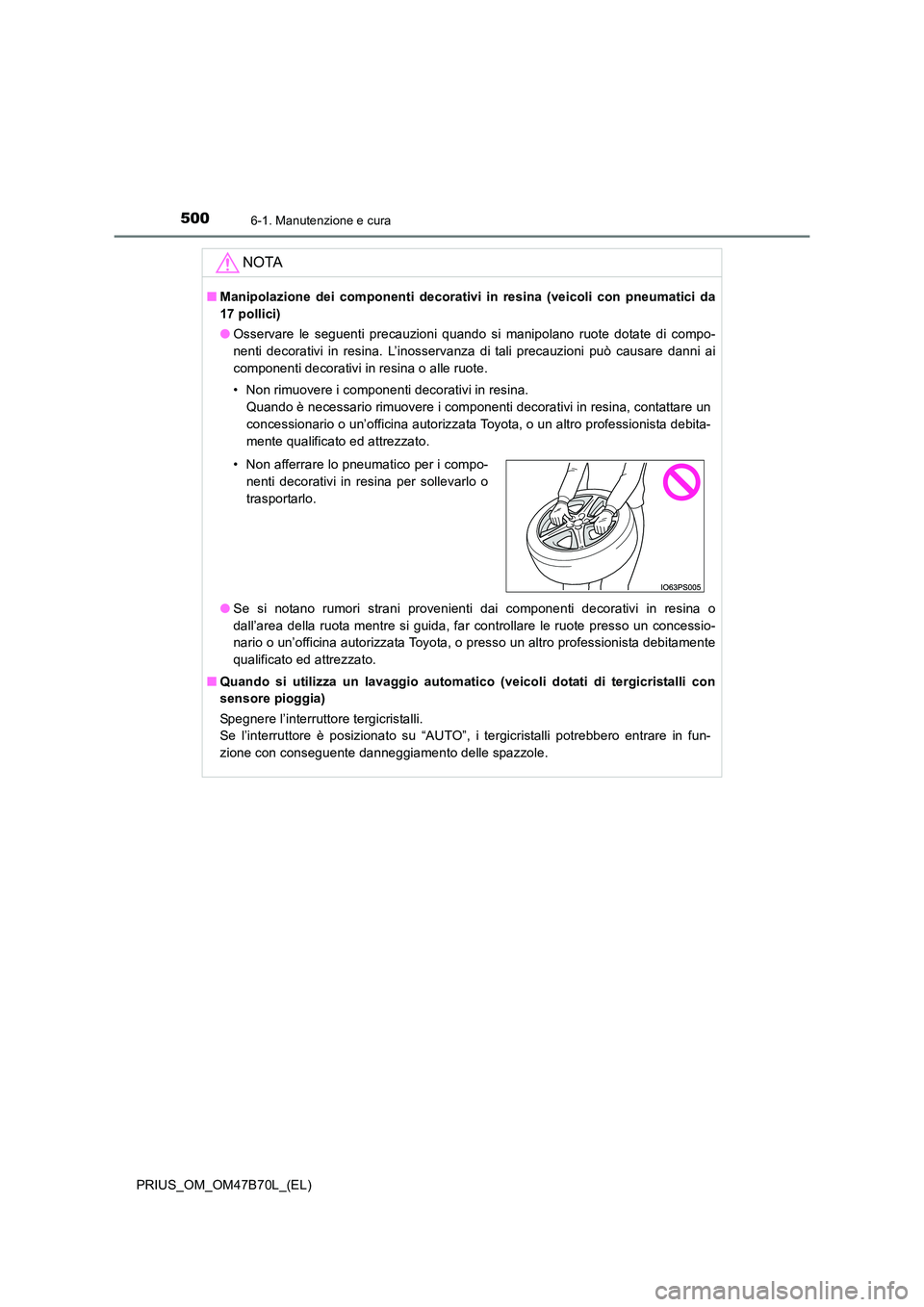 TOYOTA PRIUS 2017  Manuale duso (in Italian) 5006-1. Manutenzione e cura
PRIUS_OM_OM47B70L_(EL)
NOTA
■Manipolazione dei componenti decorativi in resina (veicoli con pneumatici da
17 pollici)
●Osservare le seguenti precauzioni quando si manip