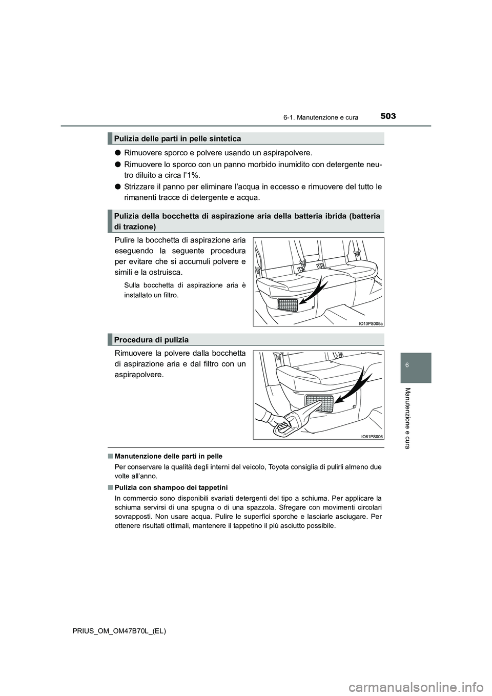 TOYOTA PRIUS 2017  Manuale duso (in Italian) 5036-1. Manutenzione e cura
PRIUS_OM_OM47B70L_(EL)
6
Manutenzione e cura
●Rimuovere sporco e polvere usando un aspirapolvere.
● Rimuovere lo sporco con un panno morbido inumidito con detergente ne