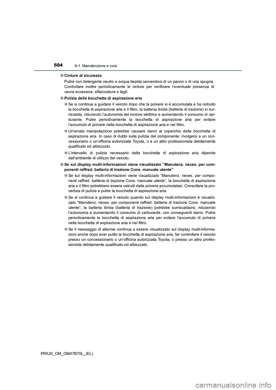TOYOTA PRIUS 2017  Manuale duso (in Italian) 5046-1. Manutenzione e cura
PRIUS_OM_OM47B70L_(EL)■
Cinture di sicurezza
Pulire con detergente neutro e acqua tiepida servendosi di un panno o di una spugna.
Controllare inoltre periodicamente le ci