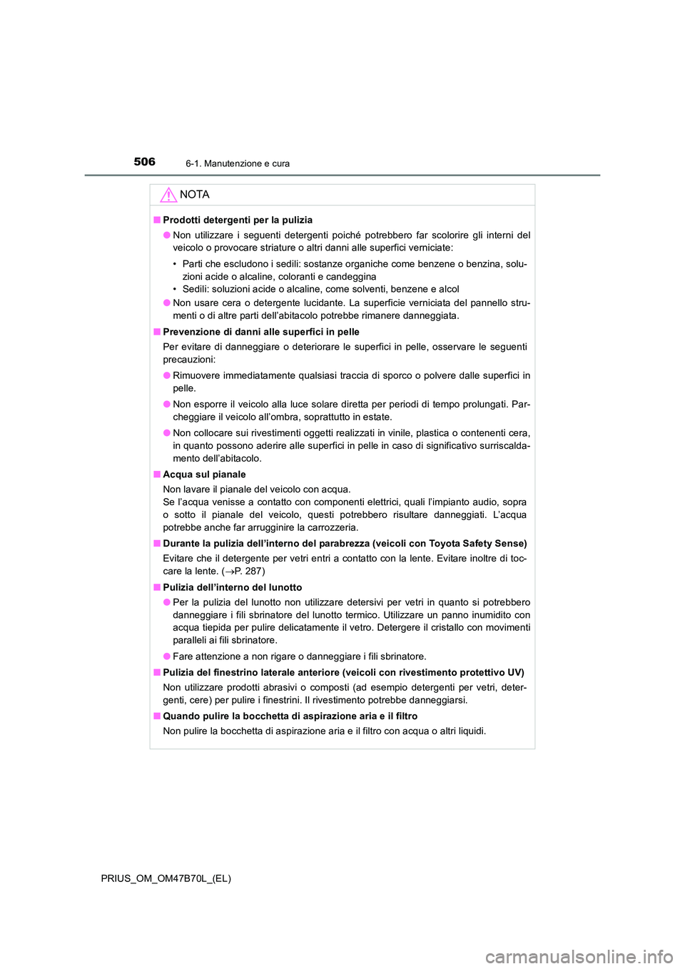 TOYOTA PRIUS 2017  Manuale duso (in Italian) 5066-1. Manutenzione e cura
PRIUS_OM_OM47B70L_(EL)
NOTA
■Prodotti detergenti per la pulizia
●Non utilizzare i seguenti detergenti poiché potrebbero far scolorire gli interni del
veicolo o provoca