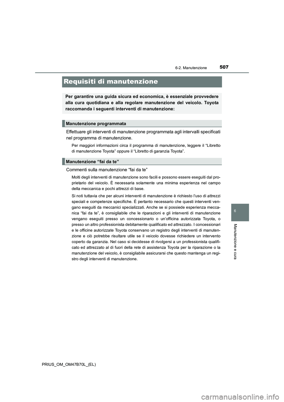 TOYOTA PRIUS 2017  Manuale duso (in Italian) 5076-2. Manutenzione
PRIUS_OM_OM47B70L_(EL)
6
Manutenzione e cura
Requisiti di manutenzione
Effettuare gli interventi di manutenzione programmata agli intervalli specificati
nel programma di manutenzi