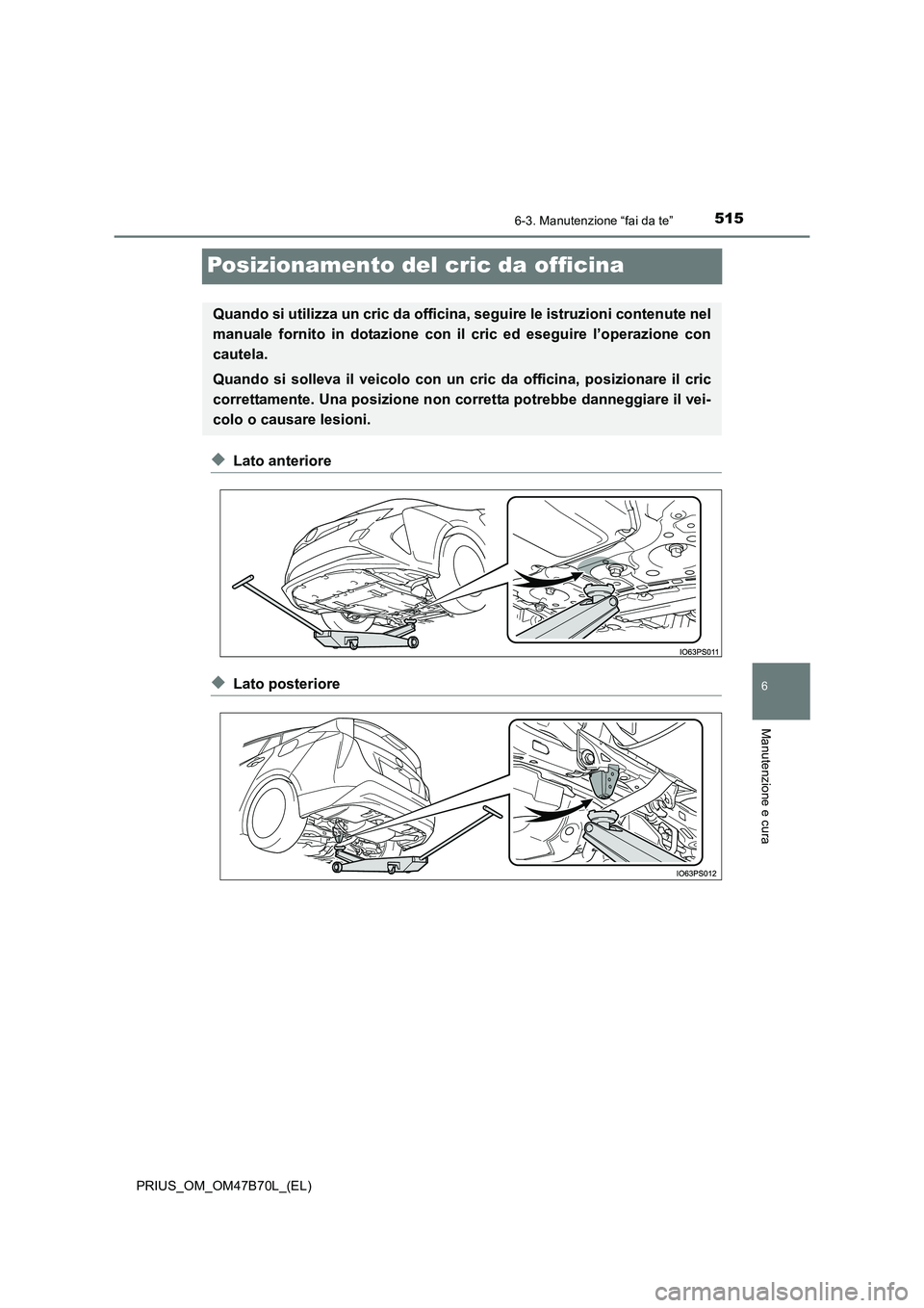 TOYOTA PRIUS 2017  Manuale duso (in Italian) 5156-3. Manutenzione “fai da te”
PRIUS_OM_OM47B70L_(EL)
6
Manutenzione e cura
Posizionamento del cric da officina
◆Lato anteriore
◆Lato posteriore
Quando si utilizza un cric da officina, segui