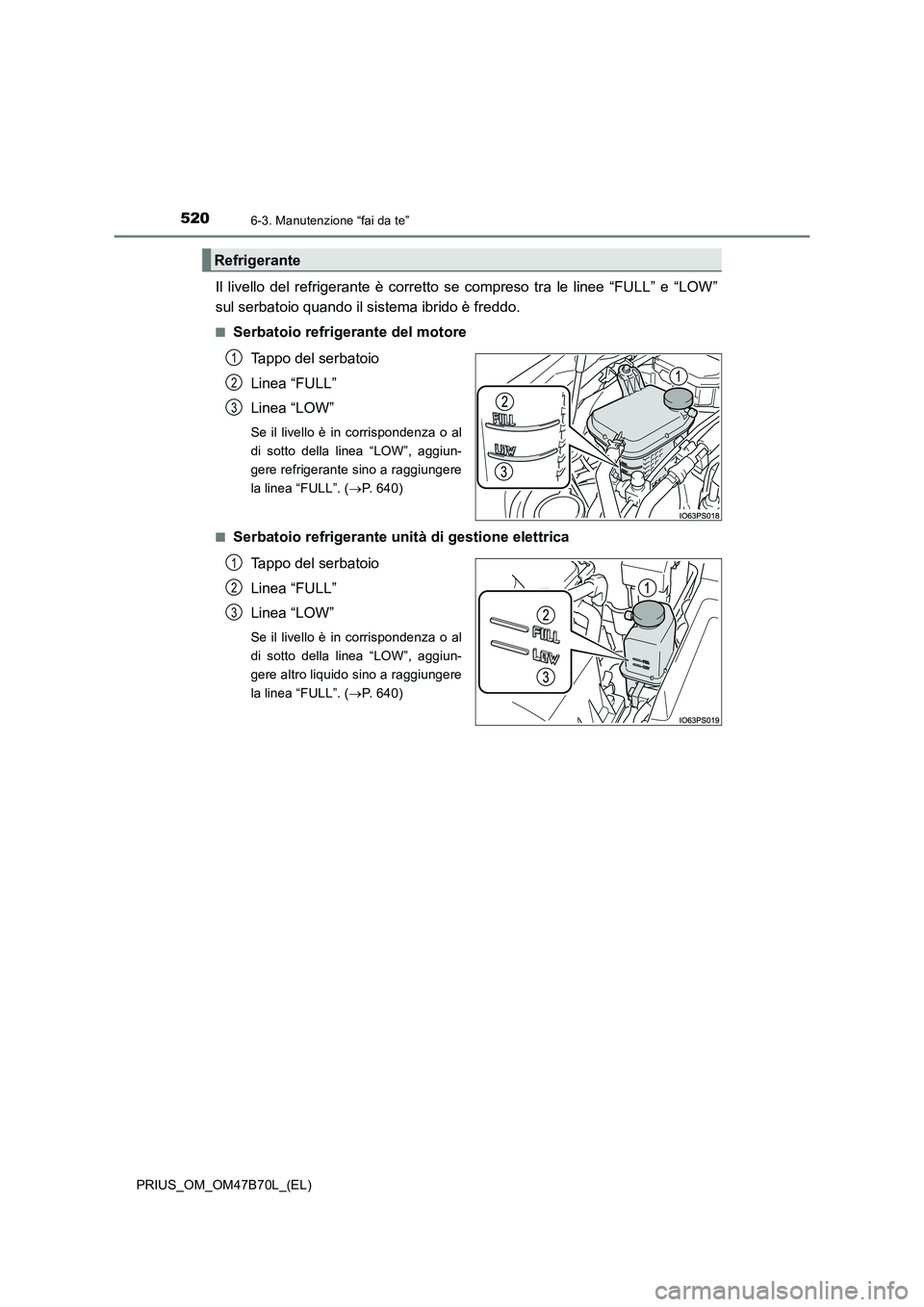 TOYOTA PRIUS 2017  Manuale duso (in Italian) 5206-3. Manutenzione “fai da te”
PRIUS_OM_OM47B70L_(EL)
Il livello del refrigerante è corretto se compreso tra le linee “FULL” e “LOW”
sul serbatoio quando il sistema ibrido è freddo.
