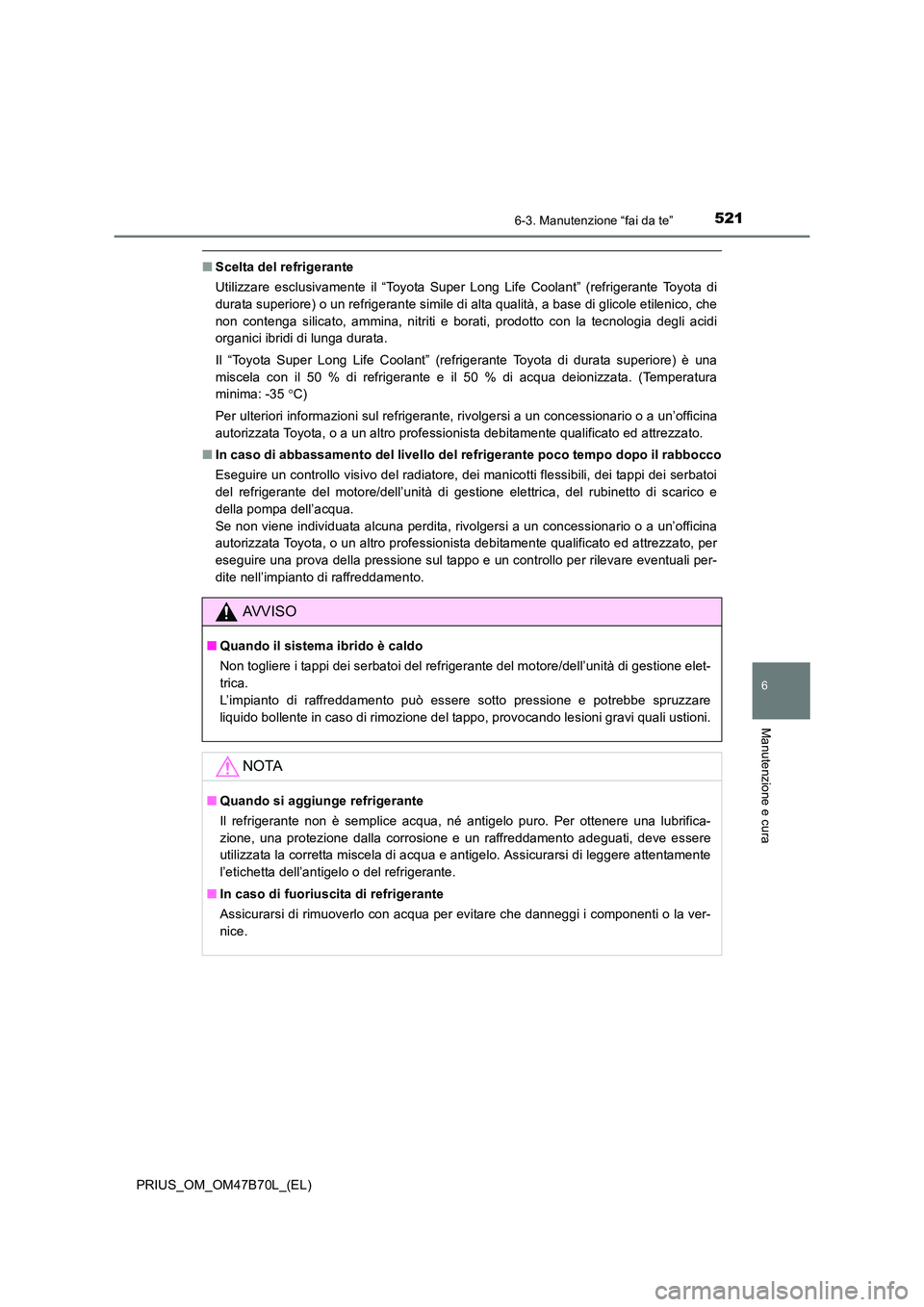 TOYOTA PRIUS 2017  Manuale duso (in Italian) 5216-3. Manutenzione “fai da te”
PRIUS_OM_OM47B70L_(EL)
6
Manutenzione e cura
■Scelta del refrigerante
Utilizzare esclusivamente il “Toyota Super Long Life Coolant” (refrigerante Toyota di
d