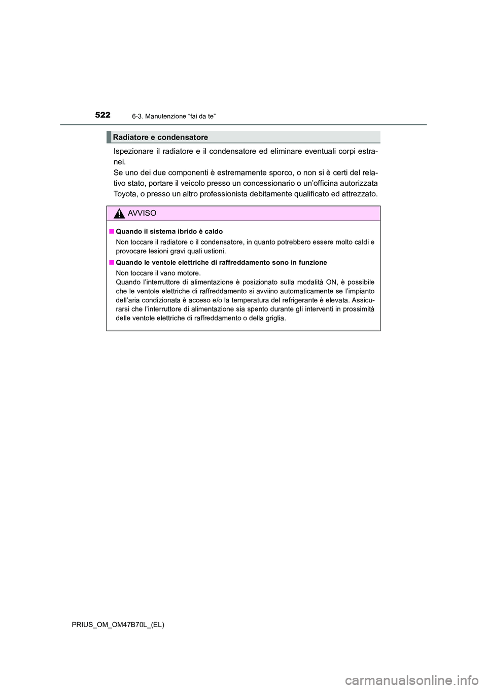 TOYOTA PRIUS 2017  Manuale duso (in Italian) 5226-3. Manutenzione “fai da te”
PRIUS_OM_OM47B70L_(EL)
Ispezionare il radiatore e il condensatore ed eliminare eventuali corpi estra-
nei. 
Se uno dei due componenti è estremamente sporco, o non