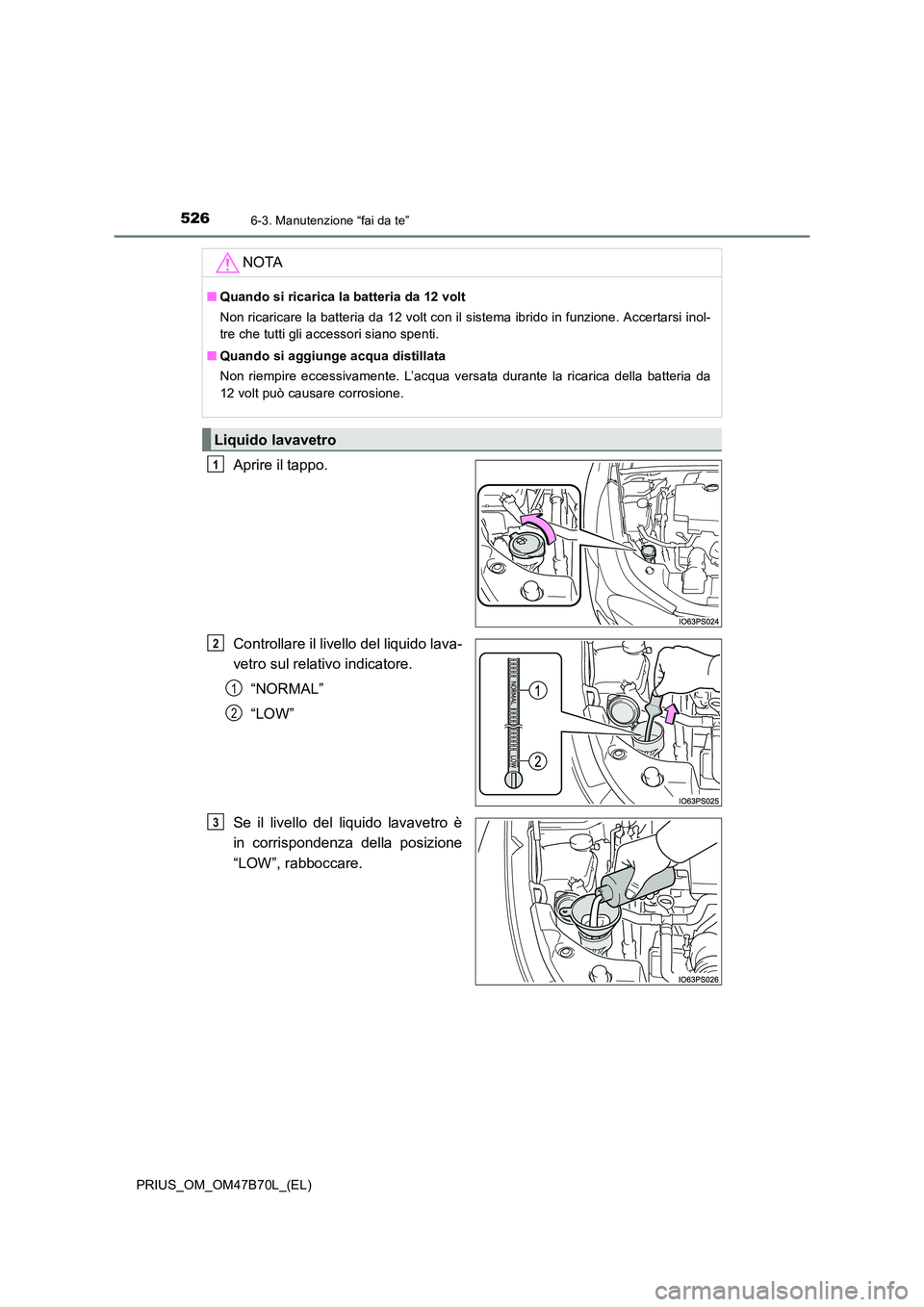 TOYOTA PRIUS 2017  Manuale duso (in Italian) 5266-3. Manutenzione “fai da te”
PRIUS_OM_OM47B70L_(EL)
Aprire il tappo.
Controllare il livello del liquido lava-
vetro sul relativo indicatore.“NORMAL”
“LOW”
Se il livello del liquido lav