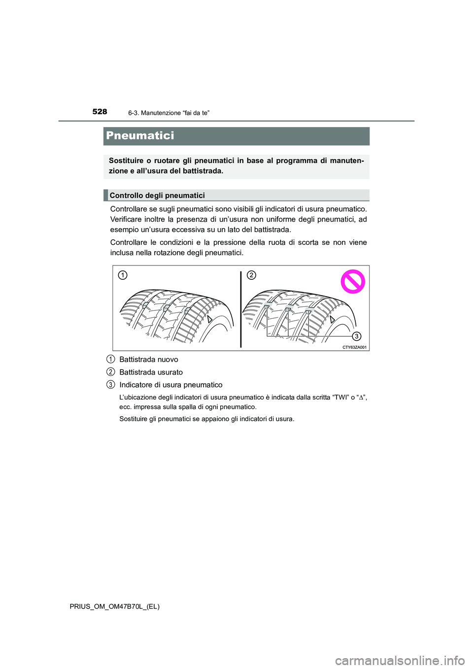 TOYOTA PRIUS 2017  Manuale duso (in Italian) 5286-3. Manutenzione “fai da te”
PRIUS_OM_OM47B70L_(EL)
Pneumatici
Controllare se sugli pneumatici sono visibili gli indicatori di usura pneumatico.
Verificare inoltre la presenza di un’usura no