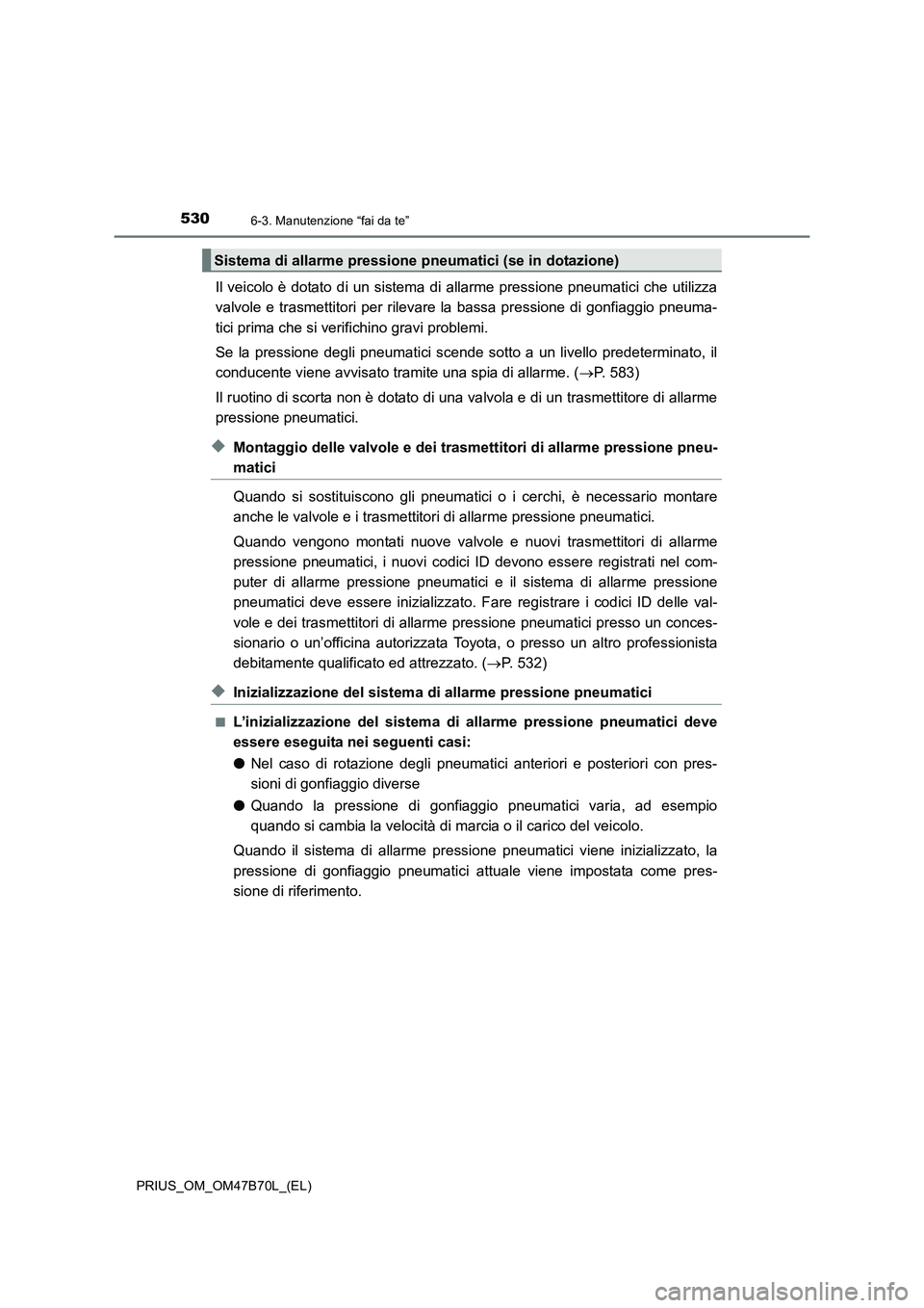 TOYOTA PRIUS 2017  Manuale duso (in Italian) 5306-3. Manutenzione “fai da te”
PRIUS_OM_OM47B70L_(EL)
Il veicolo è dotato di un sistema di allarme pressione pneumatici che utilizza
valvole e trasmettitori per rilevare la bassa pressione di g