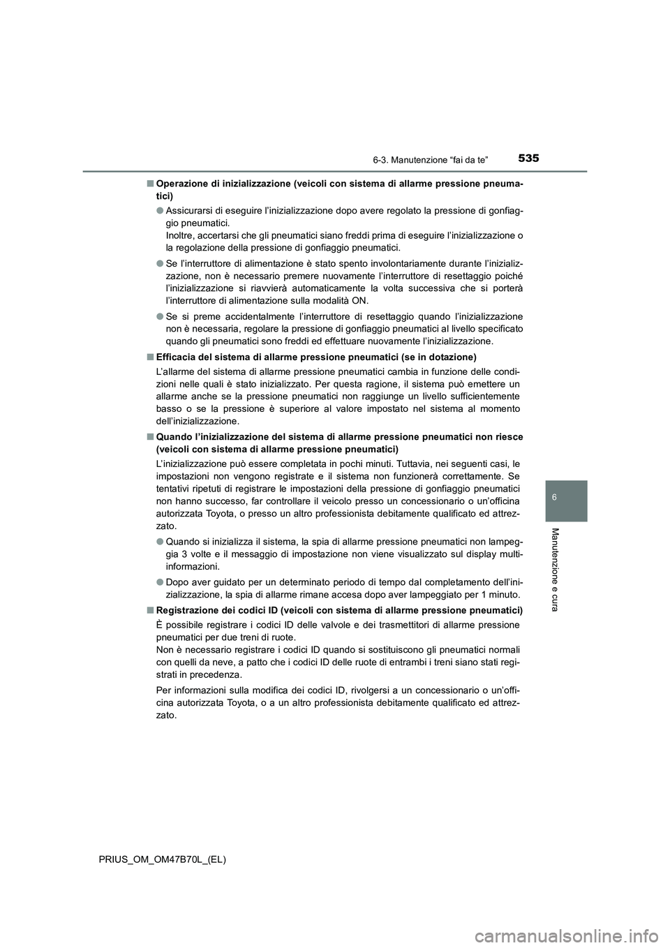 TOYOTA PRIUS 2017  Manuale duso (in Italian) 5356-3. Manutenzione “fai da te”
PRIUS_OM_OM47B70L_(EL)
6
Manutenzione e cura
■Operazione di inizializzazione (veicoli con sistema di allarme pressione pneuma-
tici)
●Assicurarsi di eseguire l