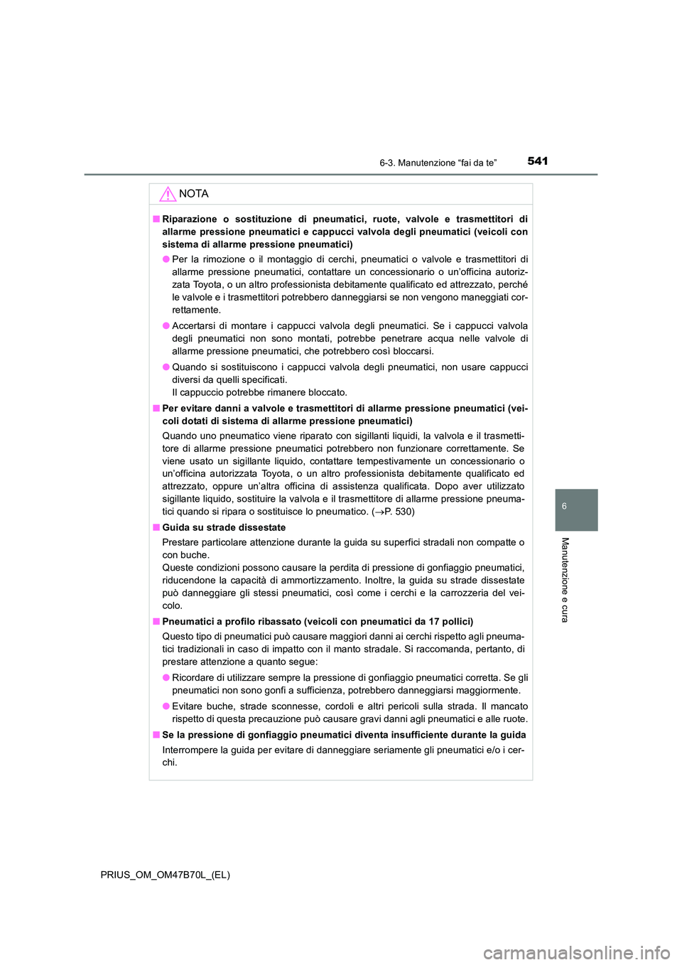 TOYOTA PRIUS 2017  Manuale duso (in Italian) 5416-3. Manutenzione “fai da te”
PRIUS_OM_OM47B70L_(EL)
6
Manutenzione e cura
NOTA
■Riparazione o sostituzione di pneumatici, ruote, valvole e trasmettitori di
allarme pressione pneumatici e cap