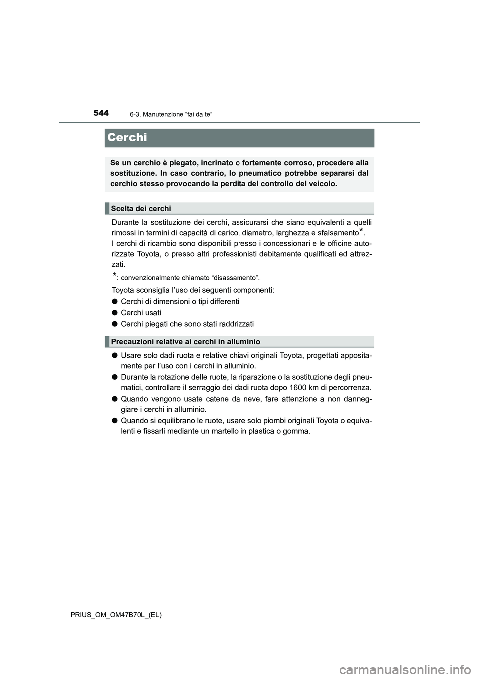 TOYOTA PRIUS 2017  Manuale duso (in Italian) 5446-3. Manutenzione “fai da te”
PRIUS_OM_OM47B70L_(EL)
Cerchi
Durante la sostituzione dei cerchi, assicurarsi che siano equivalenti a quelli
rimossi in termini di capacità di carico, diametro, l