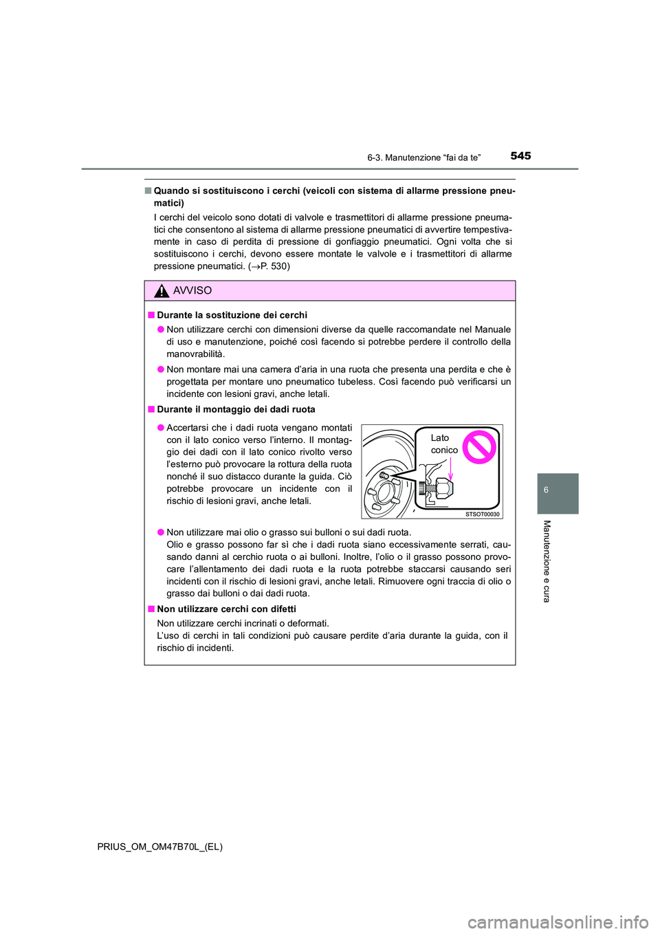 TOYOTA PRIUS 2017  Manuale duso (in Italian) 5456-3. Manutenzione “fai da te”
PRIUS_OM_OM47B70L_(EL)
6
Manutenzione e cura
■Quando si sostituiscono i cerchi (veicoli con sistema di allarme pressione pneu-
matici)
I cerchi del veicolo sono 