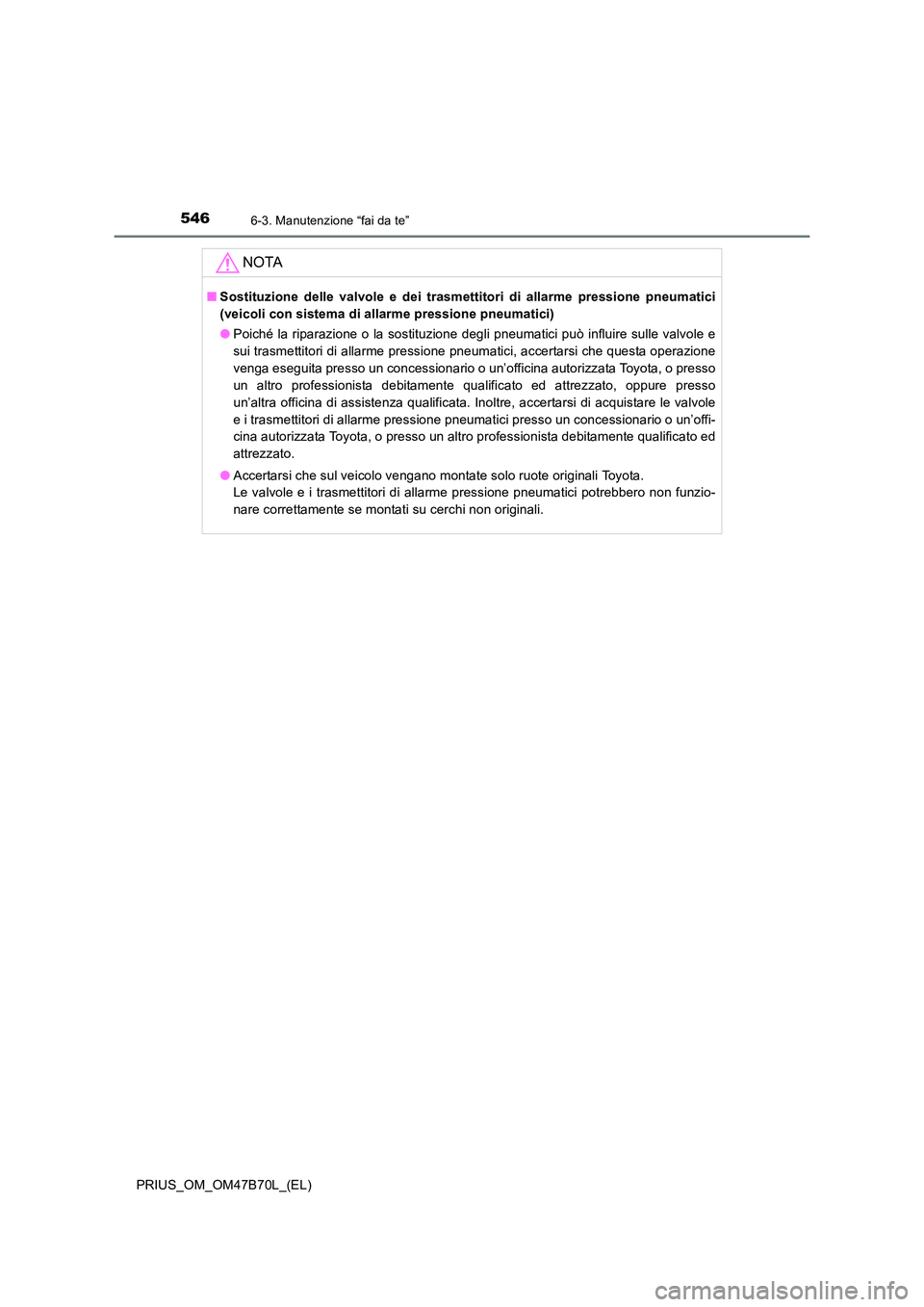 TOYOTA PRIUS 2017  Manuale duso (in Italian) 5466-3. Manutenzione “fai da te”
PRIUS_OM_OM47B70L_(EL)
NOTA
■Sostituzione delle valvole e dei trasmettitori di allarme pressione pneumatici
(veicoli con sistema di allarme pressione pneumatici)