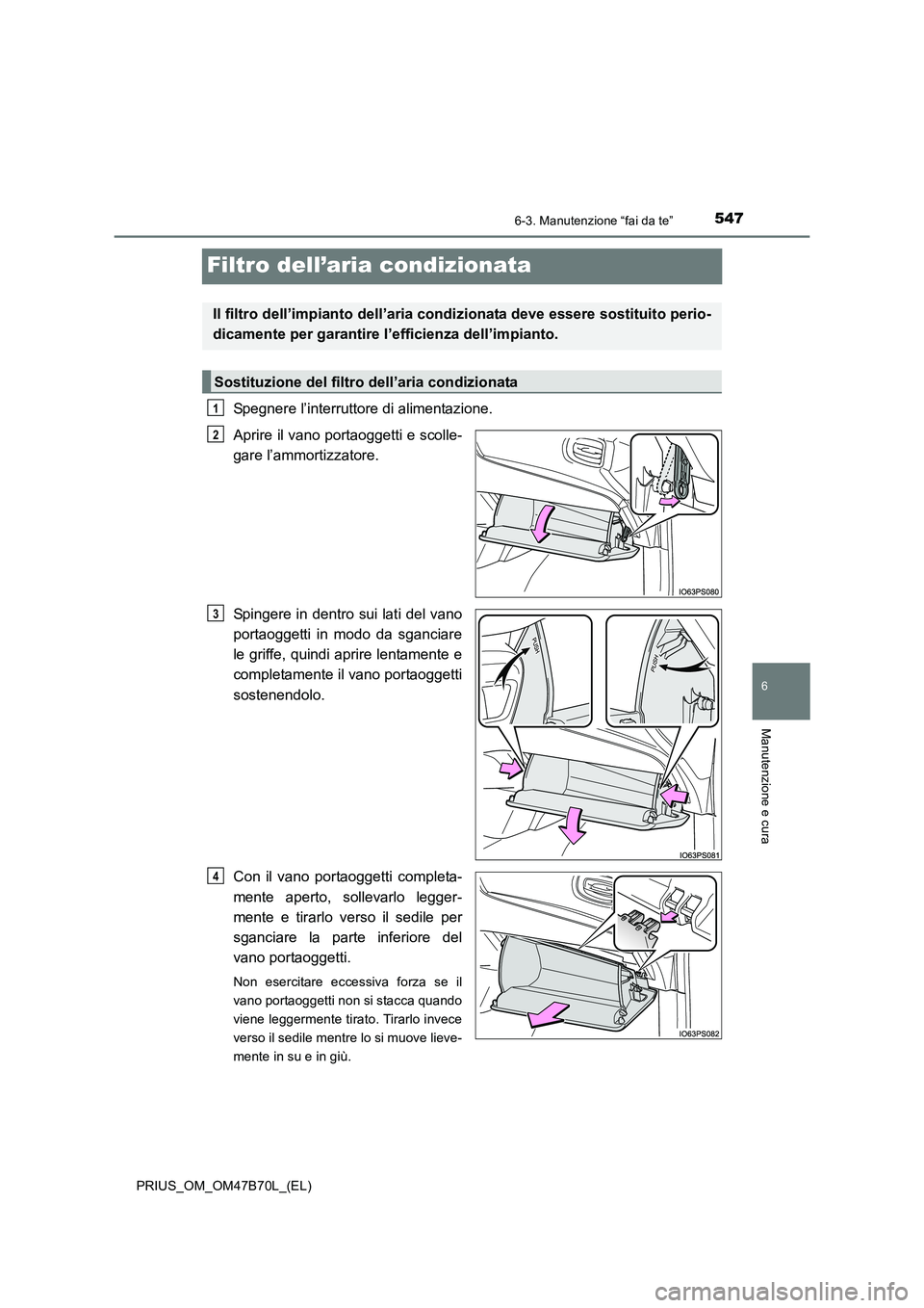 TOYOTA PRIUS 2017  Manuale duso (in Italian) 5476-3. Manutenzione “fai da te”
PRIUS_OM_OM47B70L_(EL)
6
Manutenzione e cura
Filtro dell’aria condizionata
Spegnere l’interruttore di alimentazione.
Aprire il vano portaoggetti e scolle-
gare